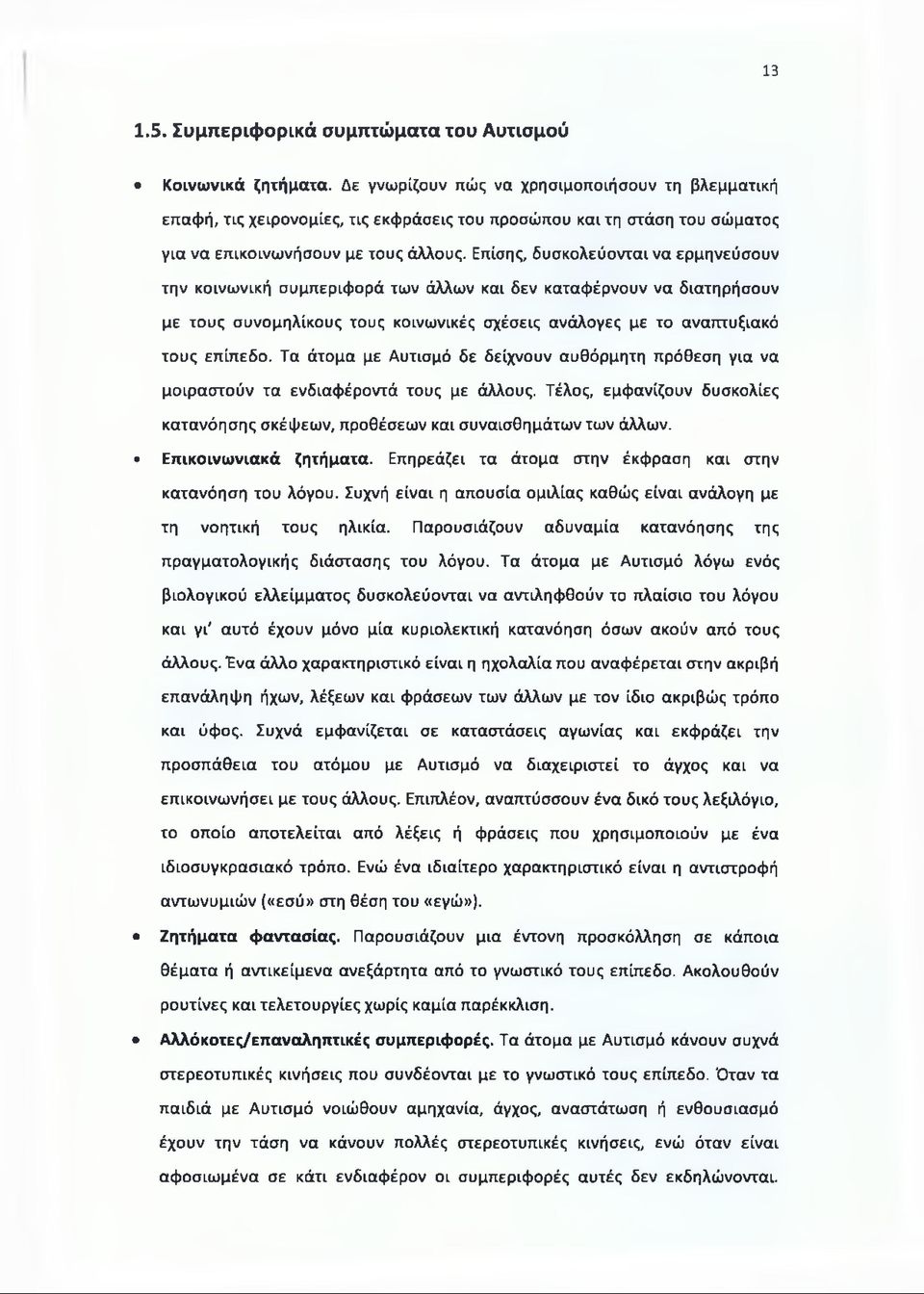 Επίσης, δυσκολεύονται να ερμηνεύσουν την κοινωνική συμπεριφορά των άλλων και δεν καταφέρνουν να διατηρήσουν με τους συνομηλίκους τους κοινωνικές σχέσεις ανάλογες με το αναπτυξιακό τους επίπεδο.