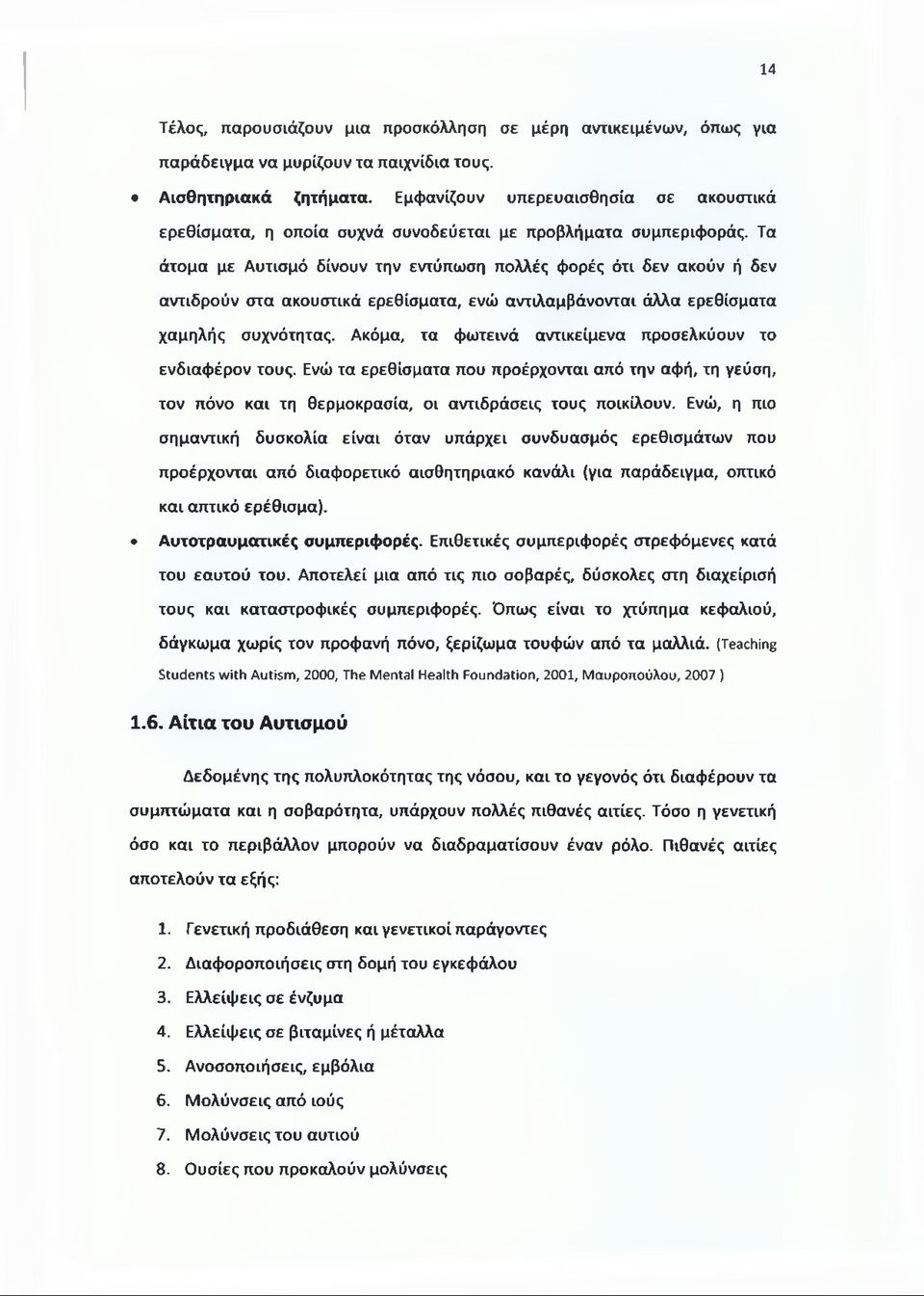 Τα άτομα με Αυτισμό δίνουν την εντύπωση πολλές φορές ότι δεν ακούν ή δεν αντιδρούν στα ακουστικά ερεθίσματα, ενώ αντιλαμβάνονται άλλα ερεθίσματα χαμηλής συχνότητας.