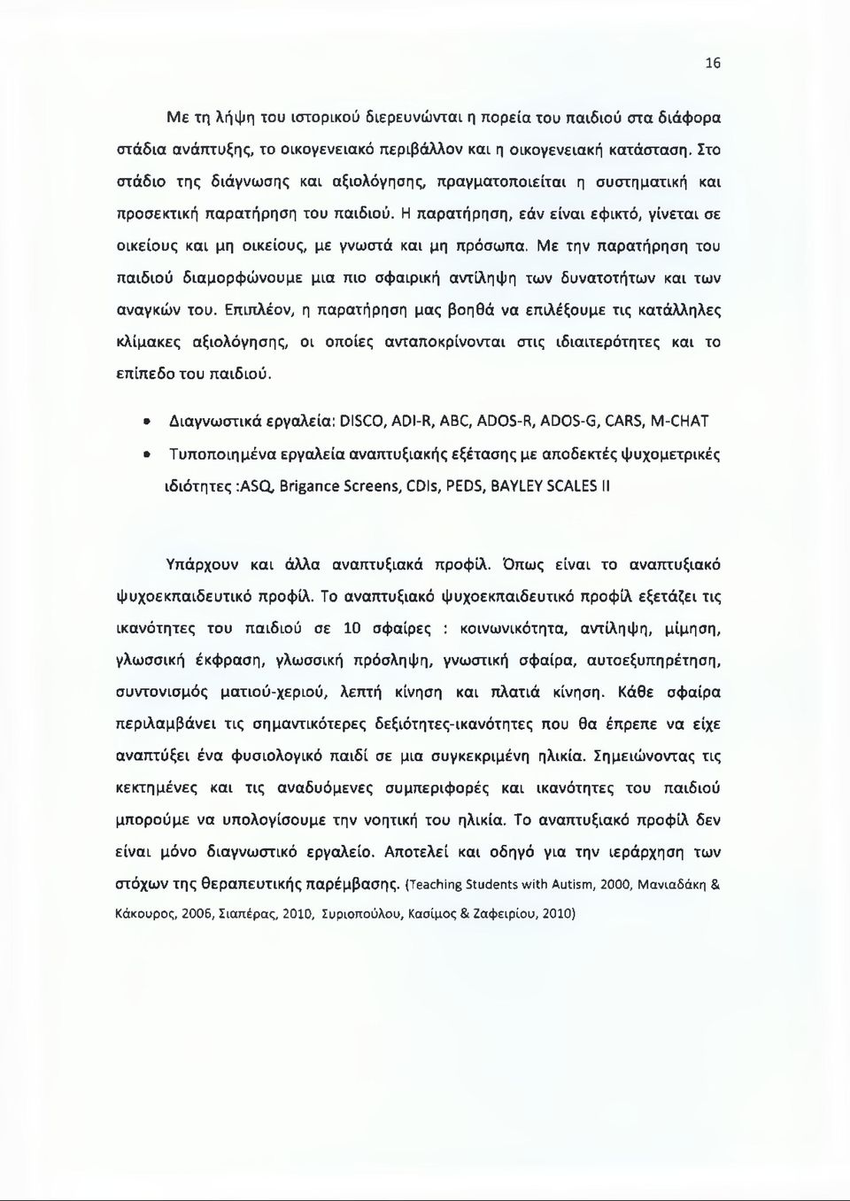 Η παρατήρηση, εάν είναι εφικτό, γίνεται σε οικείους και μη οικείους, με γνωστά και μη πρόσωπα.