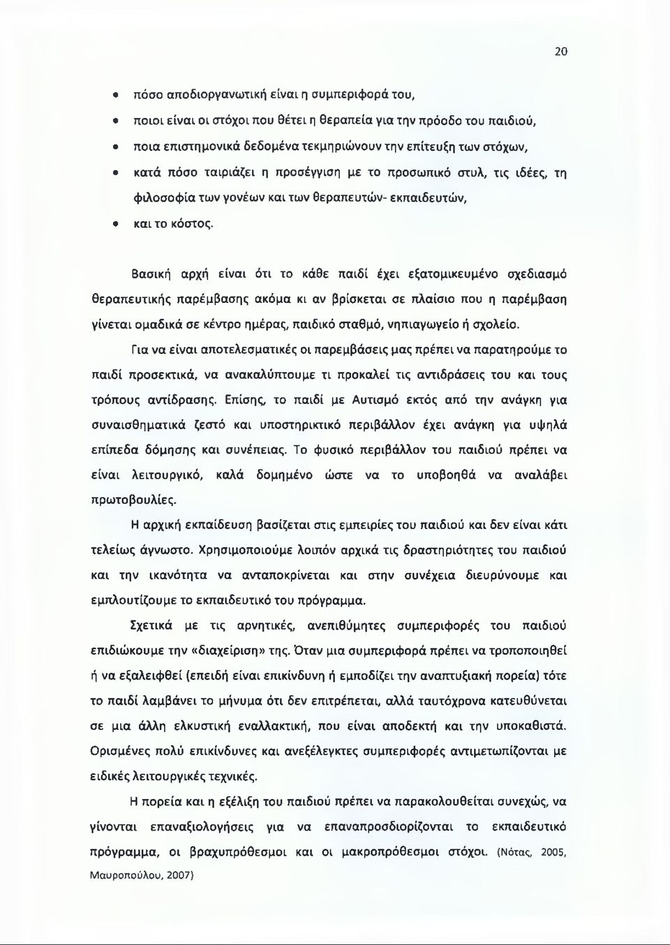Βασική αρχή είναι ότι το κάθε παιδί έχει εξατομικευμένο σχεδίασμά θεραπευτικής παρέμβασης ακόμα κι αν βρίσκεται σε πλαίσιο που η παρέμβαση γίνεται ομαδικά σε κέντρο ημέρας, παιδικό σταθμό,