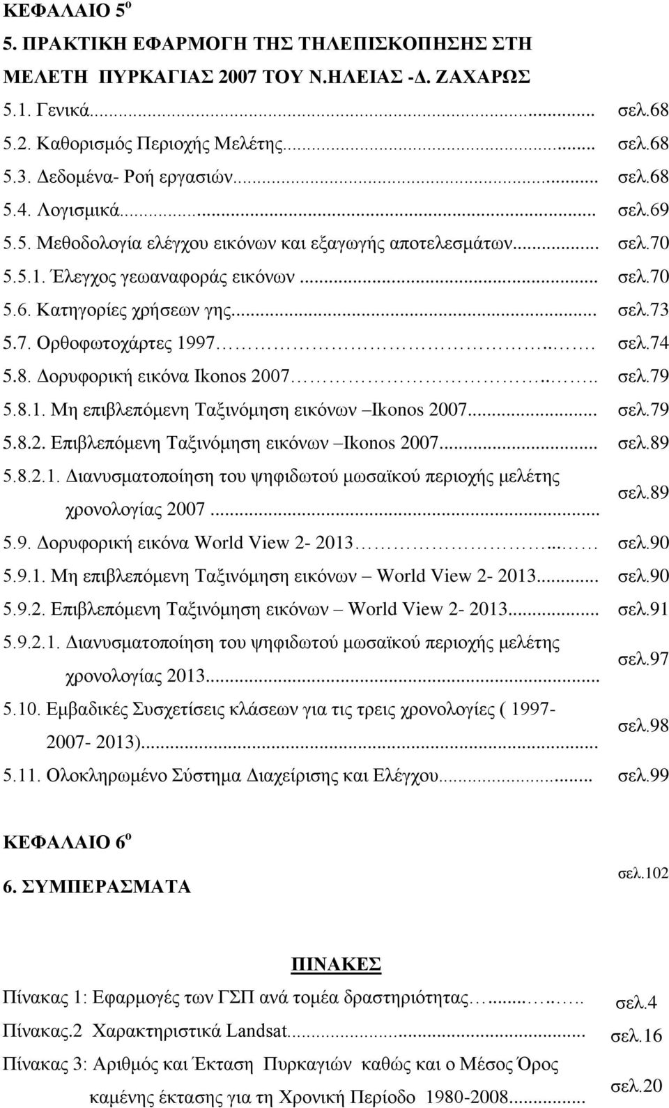 .. σελ.74 5.8. Δορυφορική εικόνα Ikonos 2007.... σελ.79 5.8.1. Μη επιβλεπόμενη Ταξινόμηση εικόνων Ikonos 2007... σελ.79 5.8.2. Επιβλεπόμενη Ταξινόμηση εικόνων Ikonos 2007... σελ.89 5.8.2.1. Διανυσματοποίηση του ψηφιδωτού μωσαϊκού περιοχής μελέτης χρονολογίας 2007.