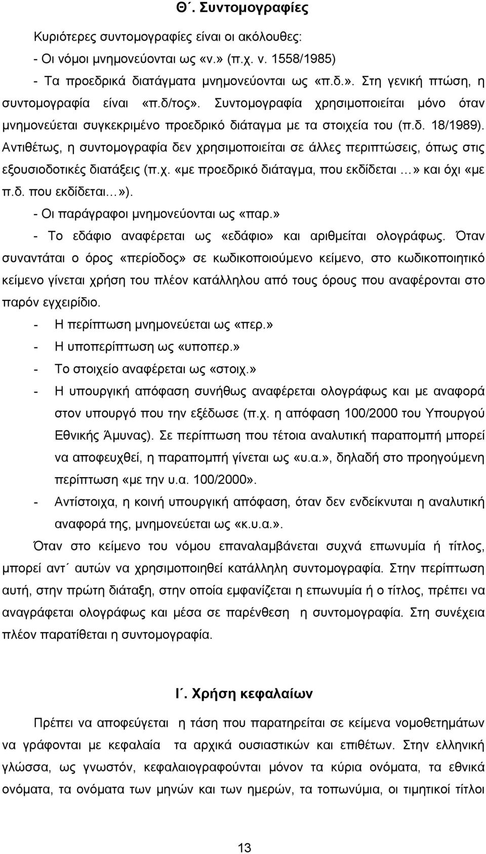 Αντιθέτως, η συντομογραφία δεν χρησιμοποιείται σε άλλες περιπτώσεις, όπως στις εξουσιοδοτικές διατάξεις (π.χ. «με προεδρικό διάταγμα, που εκδίδεται» και όχι «με π.δ. που εκδίδεται»).