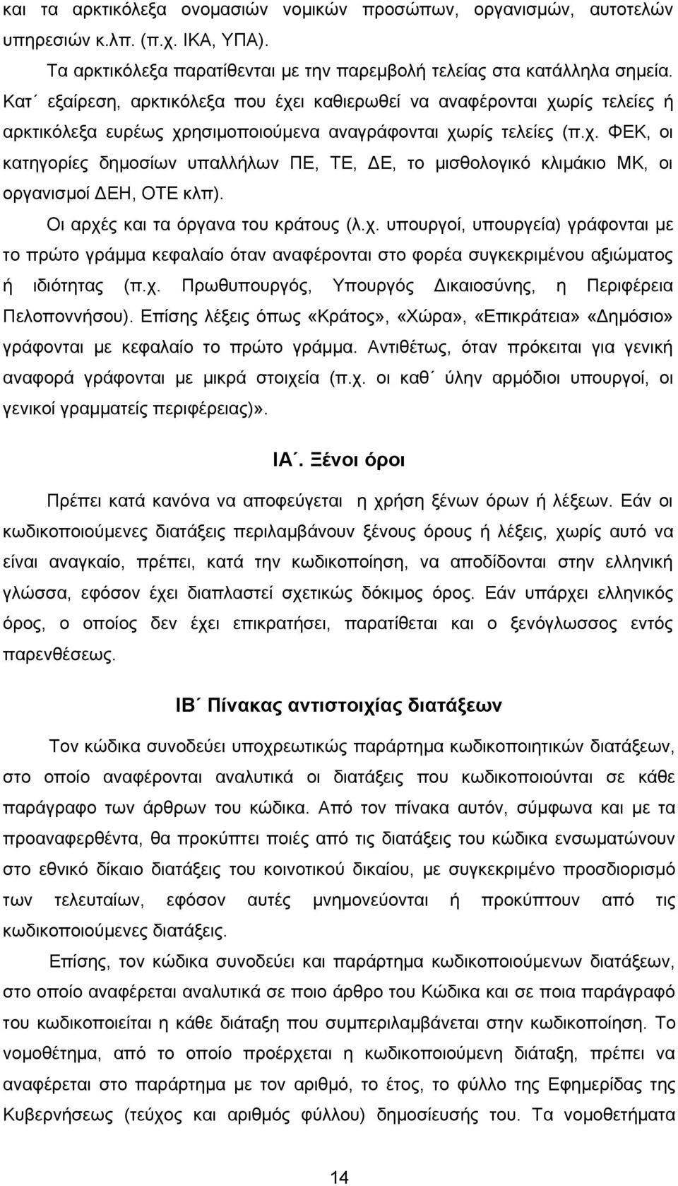 Οι αρχές και τα όργανα του κράτους (λ.χ. υπουργοί, υπουργεία) γράφονται με το πρώτο γράμμα κεφαλαίο όταν αναφέρονται στο φορέα συγκεκριμένου αξιώματος ή ιδιότητας (π.χ. Πρωθυπουργός, Υπουργός Δικαιοσύνης, η Περιφέρεια Πελοποννήσου).