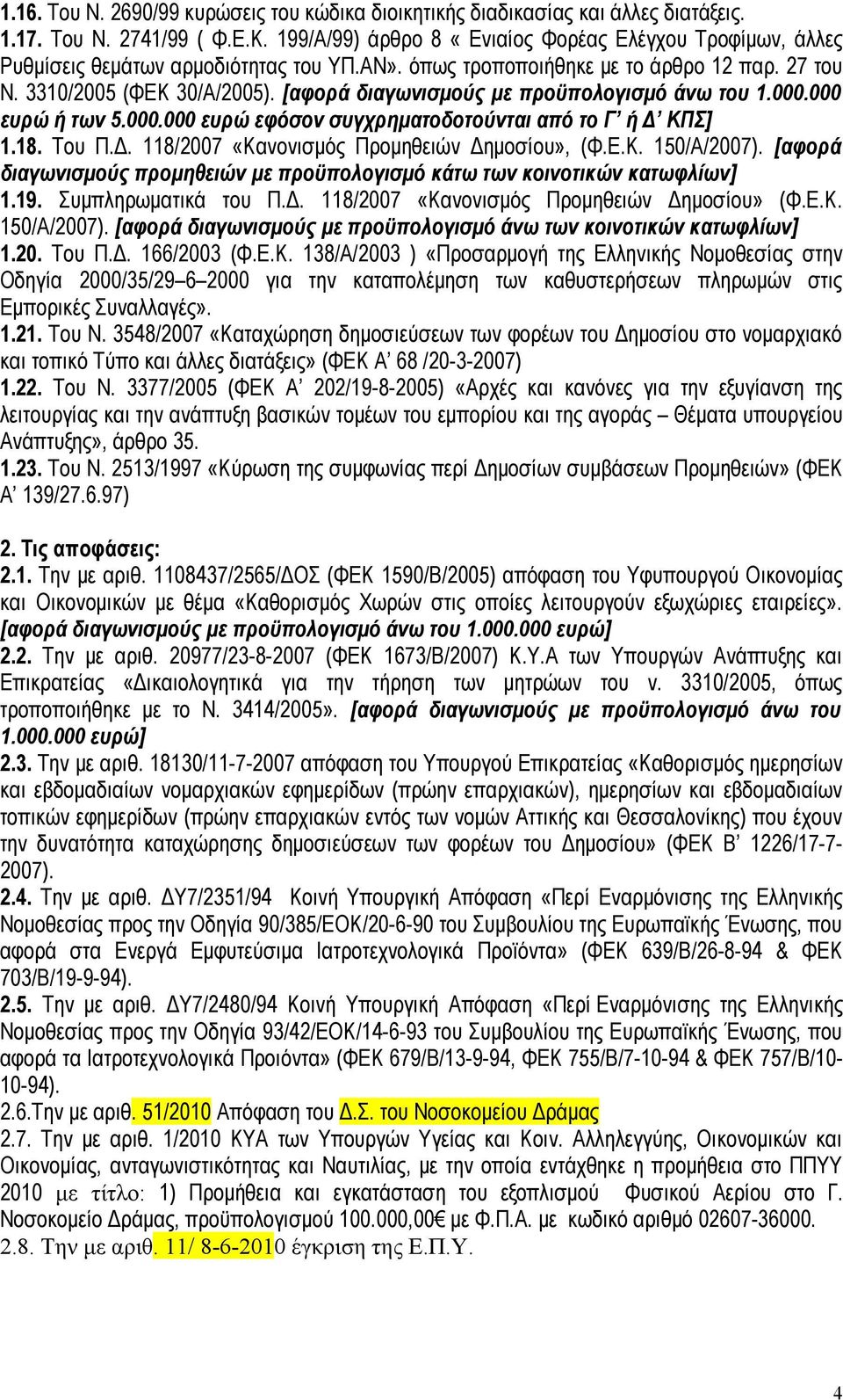[αφορά διαγωνισμούς με προϋπολογισμό άνω του 1.000.000 ευρώ ή των 5.000.000 ευρώ εφόσον συγχρηματοδοτούνται από το Γ ή Δ ΚΠΣ] 1.18. Του Π.Δ. 118/2007 «Κανονισμός Προμηθειών Δημοσίου», (Φ.Ε.Κ. 150/Α/2007).