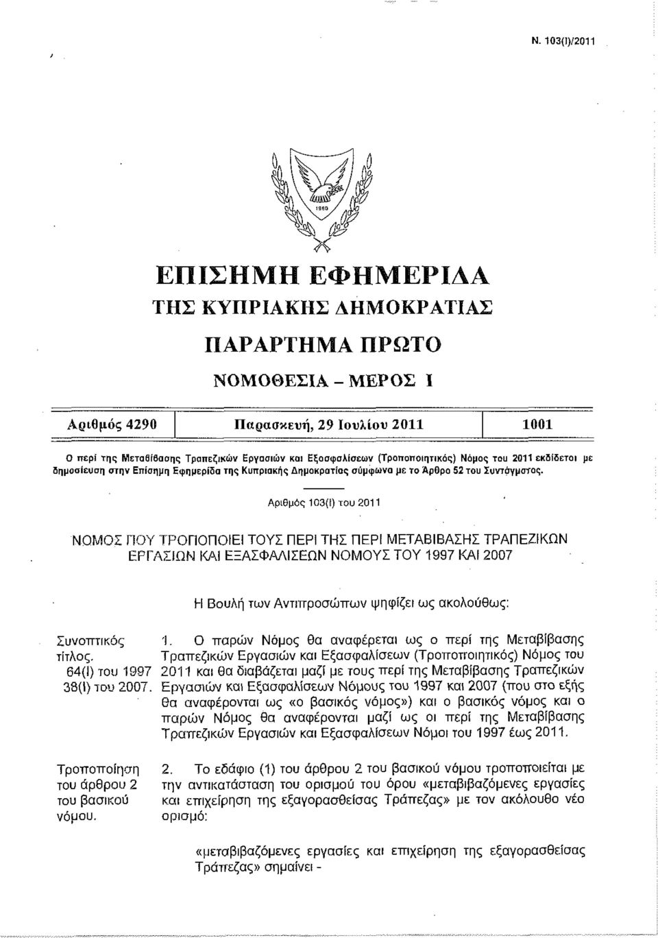 Αριθμό 103(1) του 2011 ΝΟΜΟΣ ΠΟΥ ΤΡΟΠΟΠΟΙΕΙ ΤΟΥΣ ΠΕΡΙ ΤΗΣ ΠΕΡΙ ΜΕΤΑΒΙΒΑΣΗΣ ΤΡΑΠΕΖΙΚΩΝ ΕΡΓΑΣΙΩΝ ΚΑΙ ΕΞΑΣΦΑΛΙΣΕΩΝ ΝΟΜΟΥΣ ΤΟΥ 1997 ΚΑΙ 2007 Η Βουλή των Αντιπ ροσώπ ων ψηφίζει ω ακολούθω : Συνοπ τικό 1.