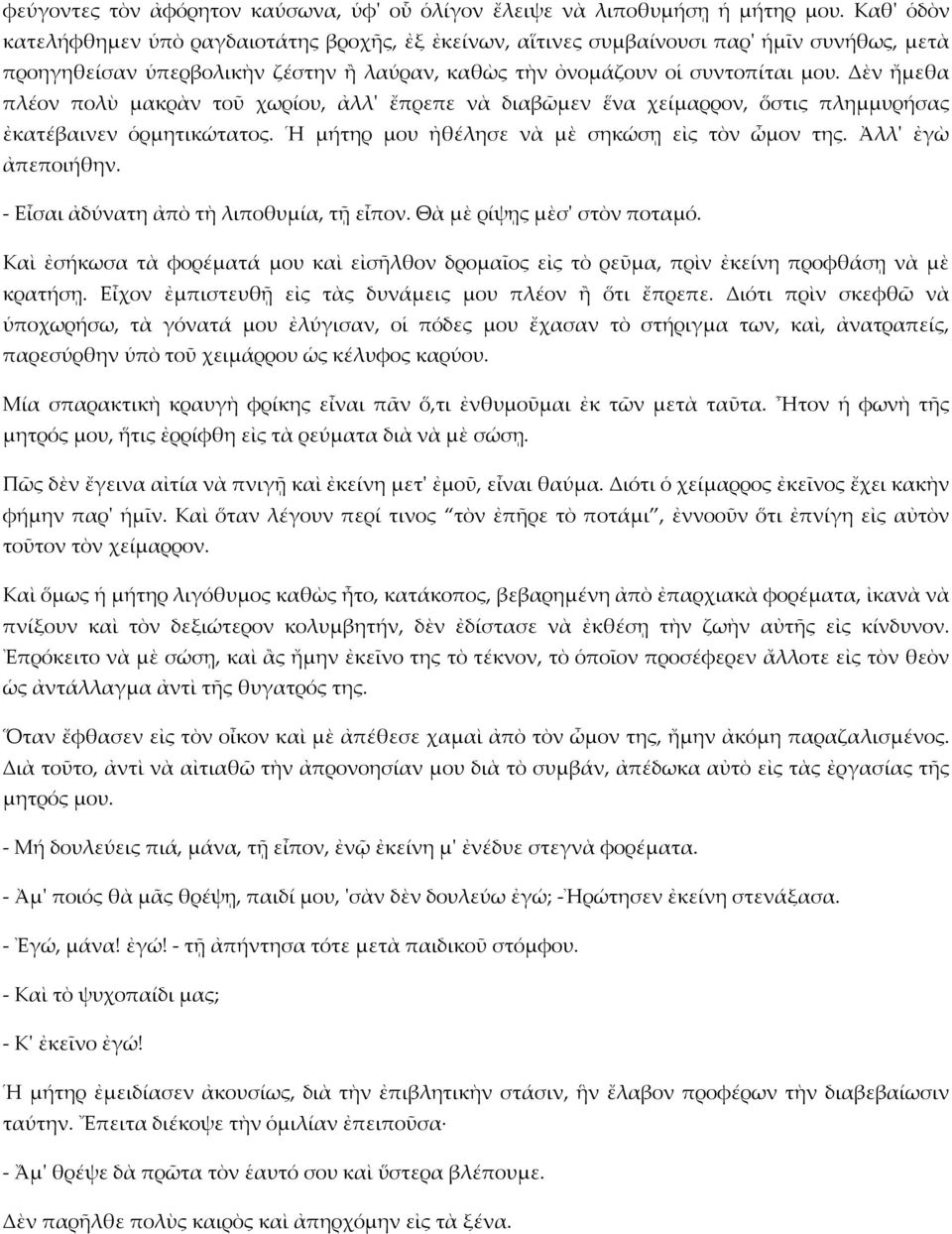 Δὲν ἤμεθα πλέον πολὺ μακρὰν τοῦ χωρίου, ἀλλ' ἔπρεπε νὰ διαβῶμεν ἕνα χείμαρρον, ὅστις πλημμυρήσας ἐκατέβαινεν ὁρμητικώτατος. Ἡ μήτηρ μου ἠθέλησε νὰ μὲ σηκώσῃ εἰς τὸν ὦμον της. Ἀλλ' ἐγὼ ἀπεποιήθην.