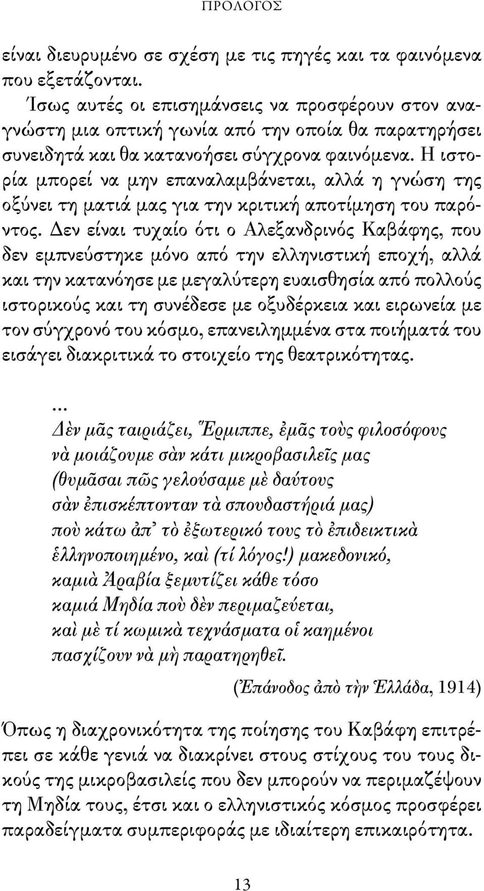 Η ιστορία μπορεί να μην επαναλαμβάνεται, αλλά η γνώση της οξύνει τη ματιά μας για την κριτική αποτίμηση του παρόντος.
