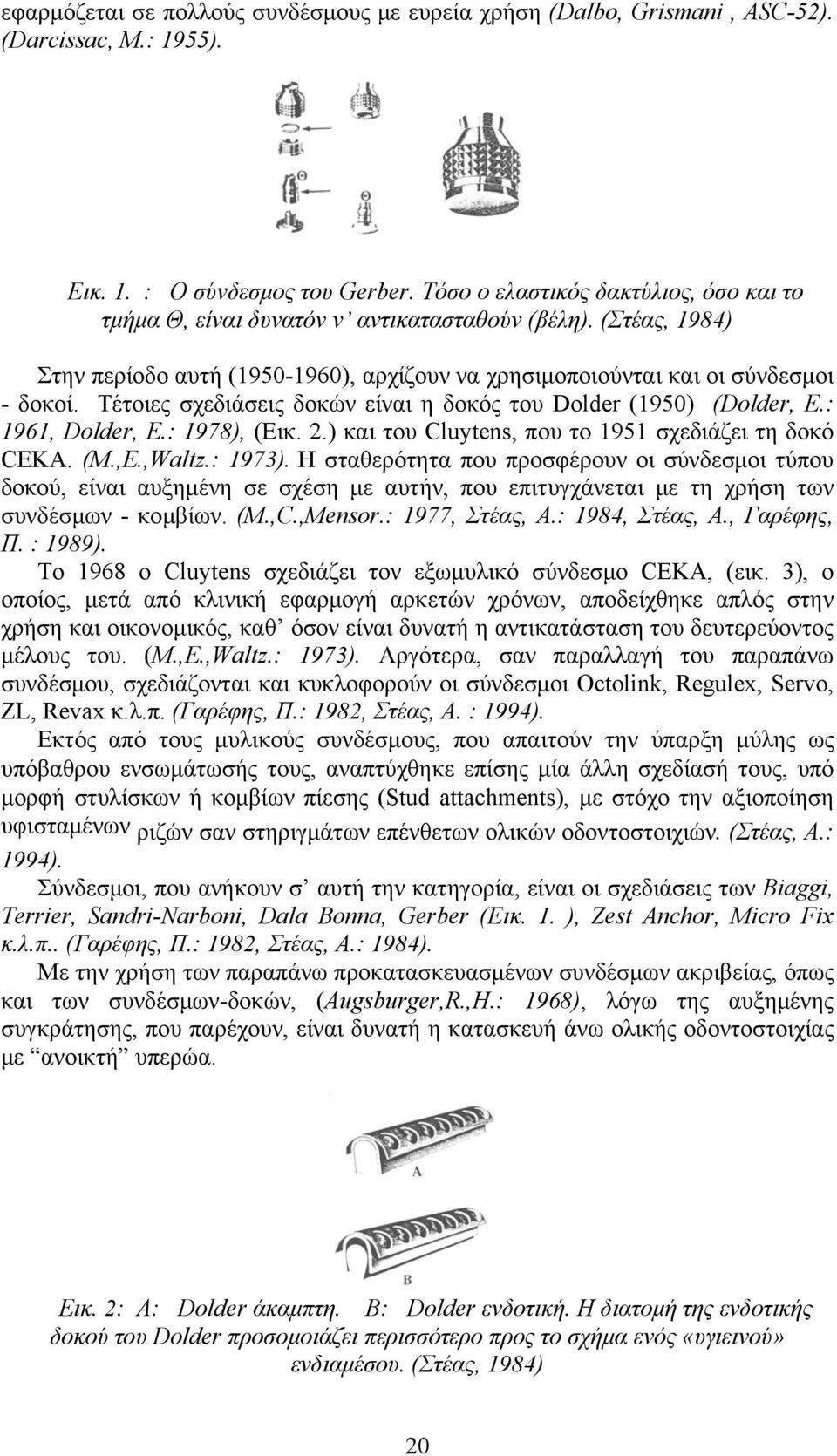 Τέτοιες σχεδιάσεις δοκών είναι η δοκός του Dolder (1950) (Dolder, E.: 1961, Dolder, E.: 1978), (Εικ..) και του Cluytens, που το 1951 σχεδιάζει τη δοκό CEKA. (M.,E.,Waltz.: 1973).