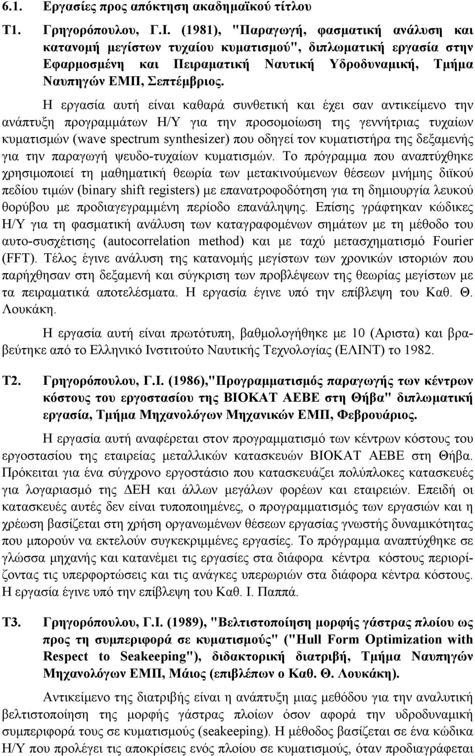 H εργασία αυτή είναι καθαρά συνθετική και έχει σαν αντικείμενο την ανάπτυξη προγραμμάτων Η/Υ για την προσομοίωση της γεννήτριας τυχαίων κυματισμών (wave spectrum synthesizer) που οδηγεί τον