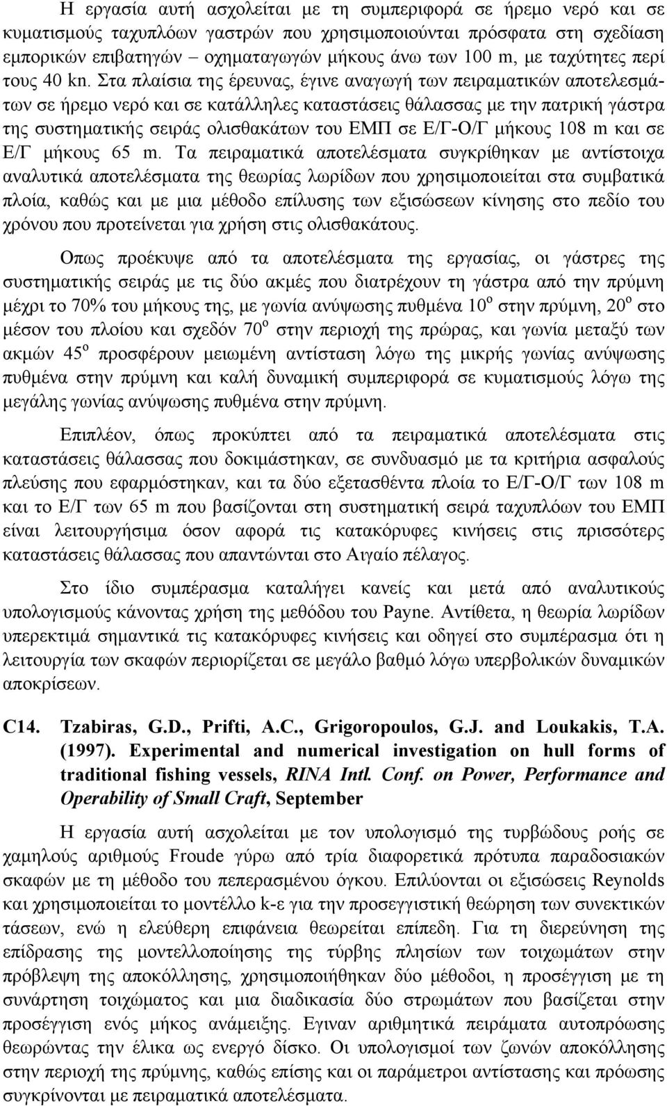 Στα πλαίσια της έρευνας, έγινε αναγωγή των πειραματικών αποτελεσμάτων σε ήρεμο νερό και σε κατάλληλες καταστάσεις θάλασσας με την πατρική γάστρα της συστηματικής σειράς ολισθακάτων του ΕΜΠ σε Ε/Γ-Ο/Γ