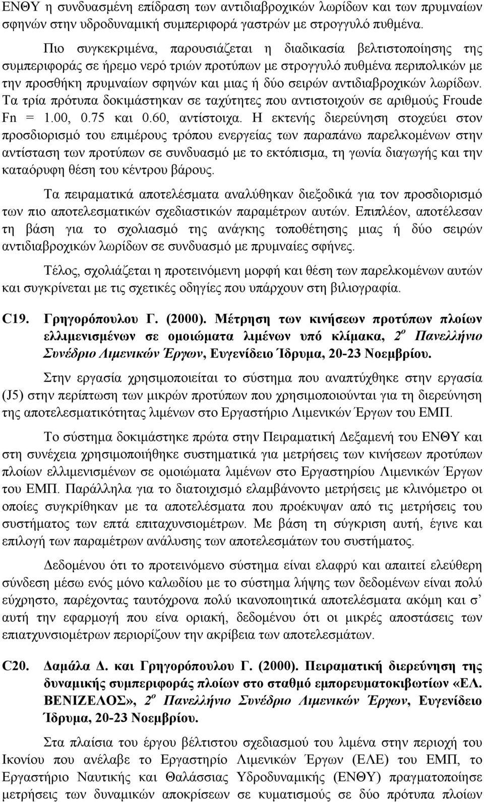 αντιδιαβροχικών λωρίδων. Τα τρία πρότυπα δοκιμάστηκαν σε ταχύτητες που αντιστοιχούν σε αριθμούς Froude Fn = 1.00, 0.75 και 0.60, αντίστοιχα.