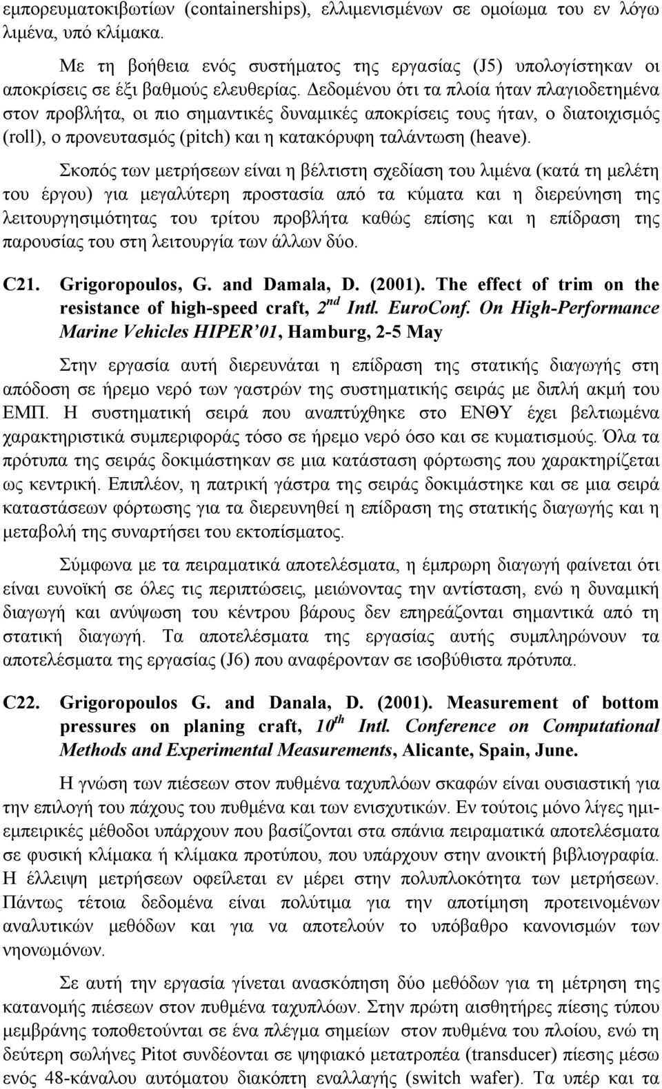 Σκοπός των μετρήσεων είναι η βέλτιστη σχεδίαση του λιμένα (κατά τη μελέτη του έργου) για μεγαλύτερη προστασία από τα κύματα και η διερεύνηση της λειτουργησιμότητας του τρίτου προβλήτα καθώς επίσης