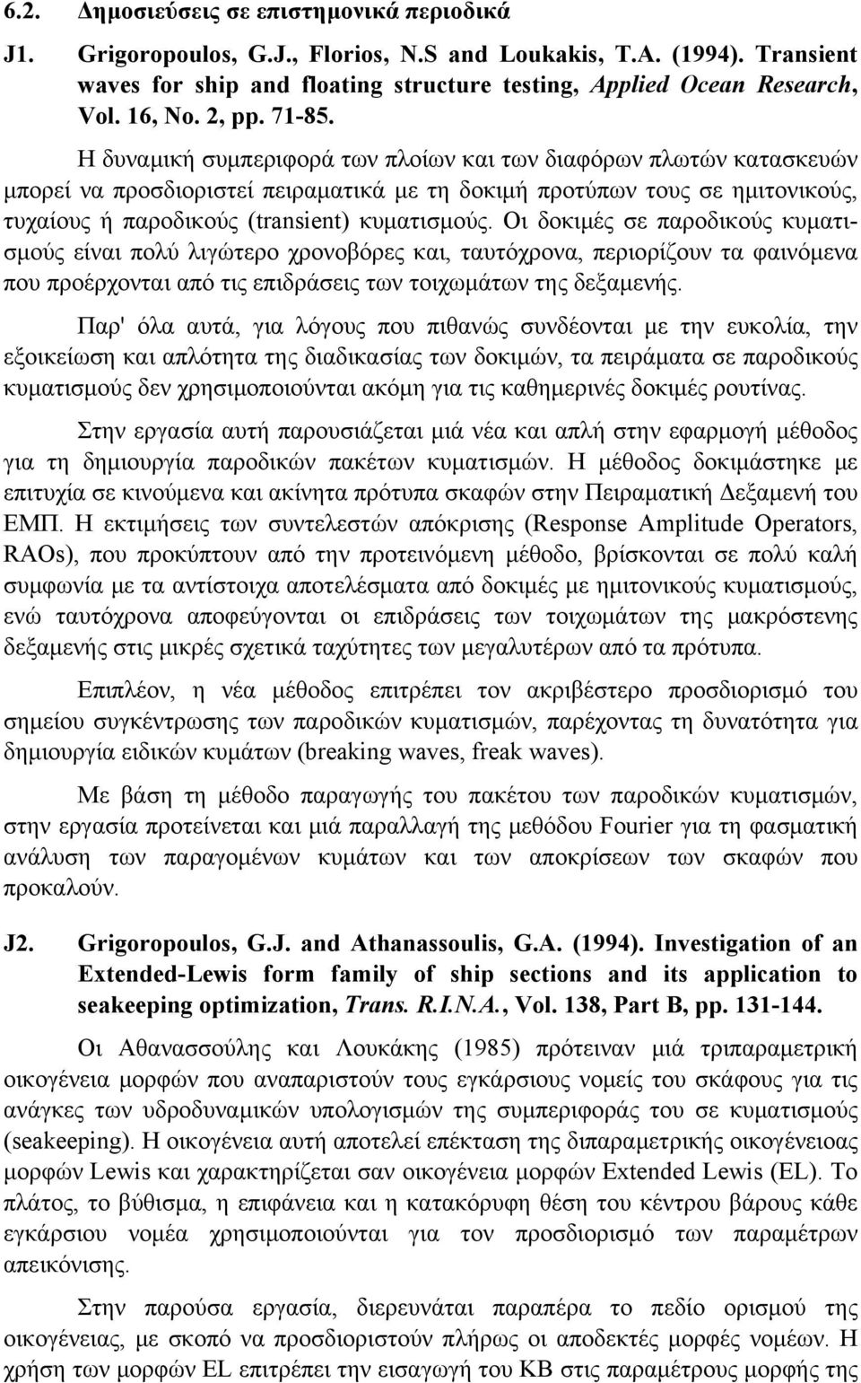 Η δυναμική συμπεριφορά των πλοίων και των διαφόρων πλωτών κατασκευών μπορεί να προσδιοριστεί πειραματικά με τη δοκιμή προτύπων τους σε ημιτονικούς, τυχαίους ή παροδικούς (transient) κυματισμούς.