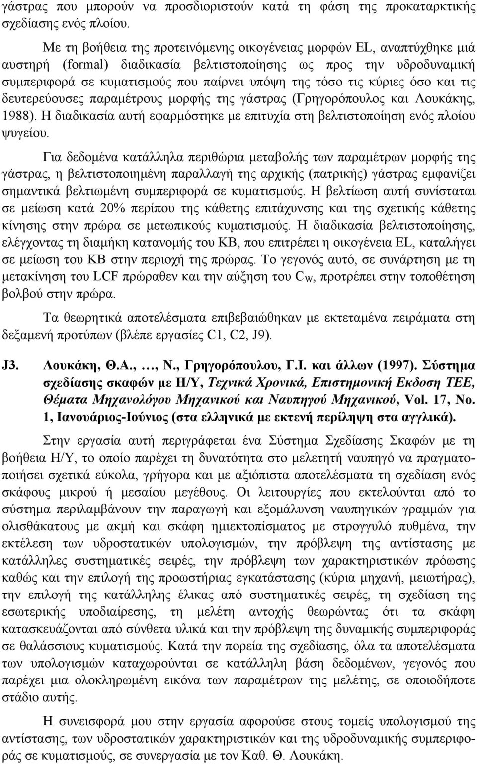 κύριες όσο και τις δευτερεύουσες παραμέτρους μορφής της γάστρας (Γρηγορόπουλος και Λουκάκης, 1988). Η διαδικασία αυτή εφαρμόστηκε με επιτυχία στη βελτιστοποίηση ενός πλοίου ψυγείου.