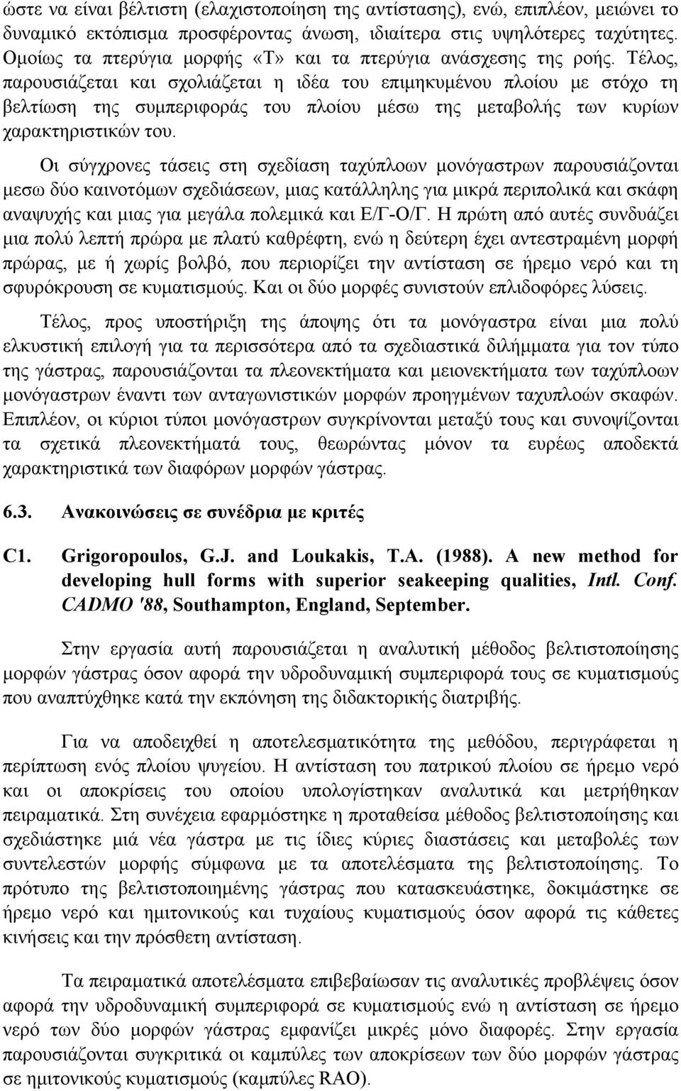 Τέλος, παρουσιάζεται και σχολιάζεται η ιδέα του επιμηκυμένου πλοίου με στόχο τη βελτίωση της συμπεριφοράς του πλοίου μέσω της μεταβολής των κυρίων χαρακτηριστικών του.