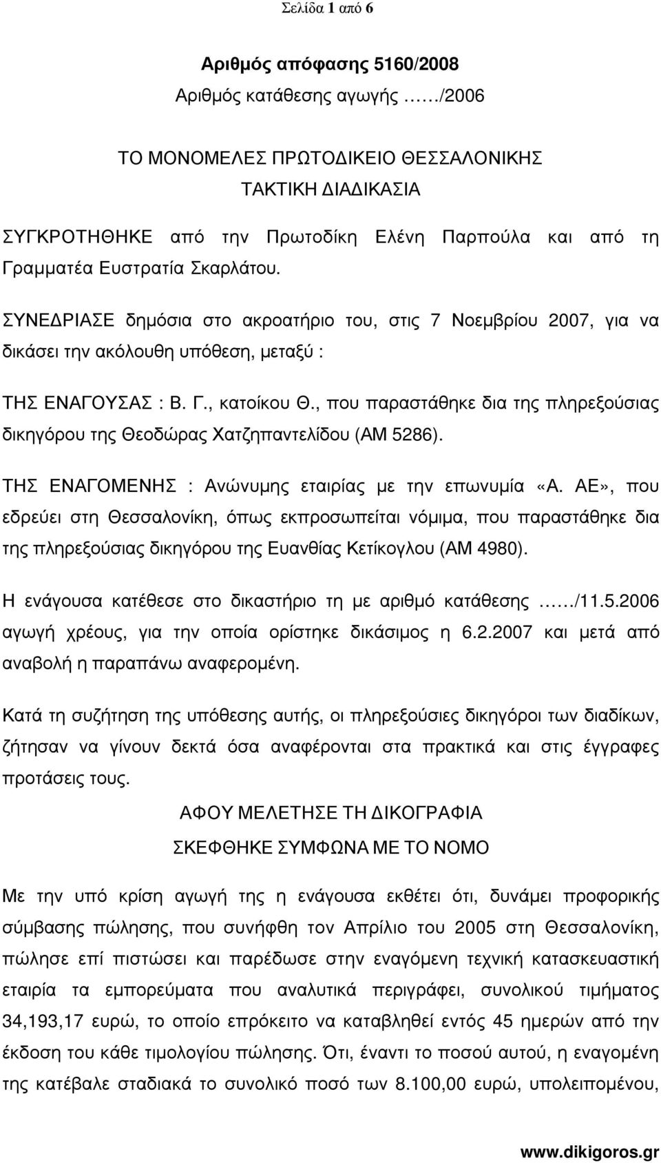 , που παραστάθηκε δια της πληρεξούσιας δικηγόρου της Θεοδώρας Χατζηπαντελίδου (ΑΜ 5286). ΤΗΣ ΕΝΑΓΟΜΕΝΗΣ : Ανώνυµης εταιρίας µε την επωνυµία «Α.
