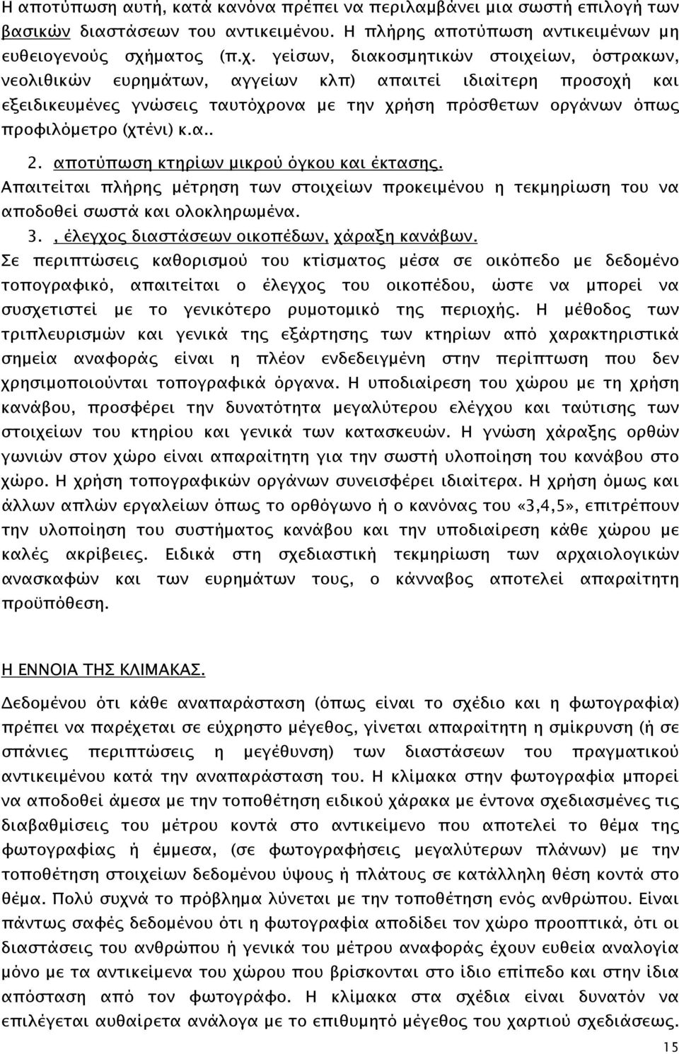 γείσων, διακοσμητικών στοιχείων, όστρακων, νεολιθικών ευρημάτων, αγγείων κλπ) απαιτεί ιδιαίτερη προσοχή και εξειδικευμένες γνώσεις ταυτόχρονα με την χρήση πρόσθετων οργάνων όπως προφιλόμετρο (χτένι)