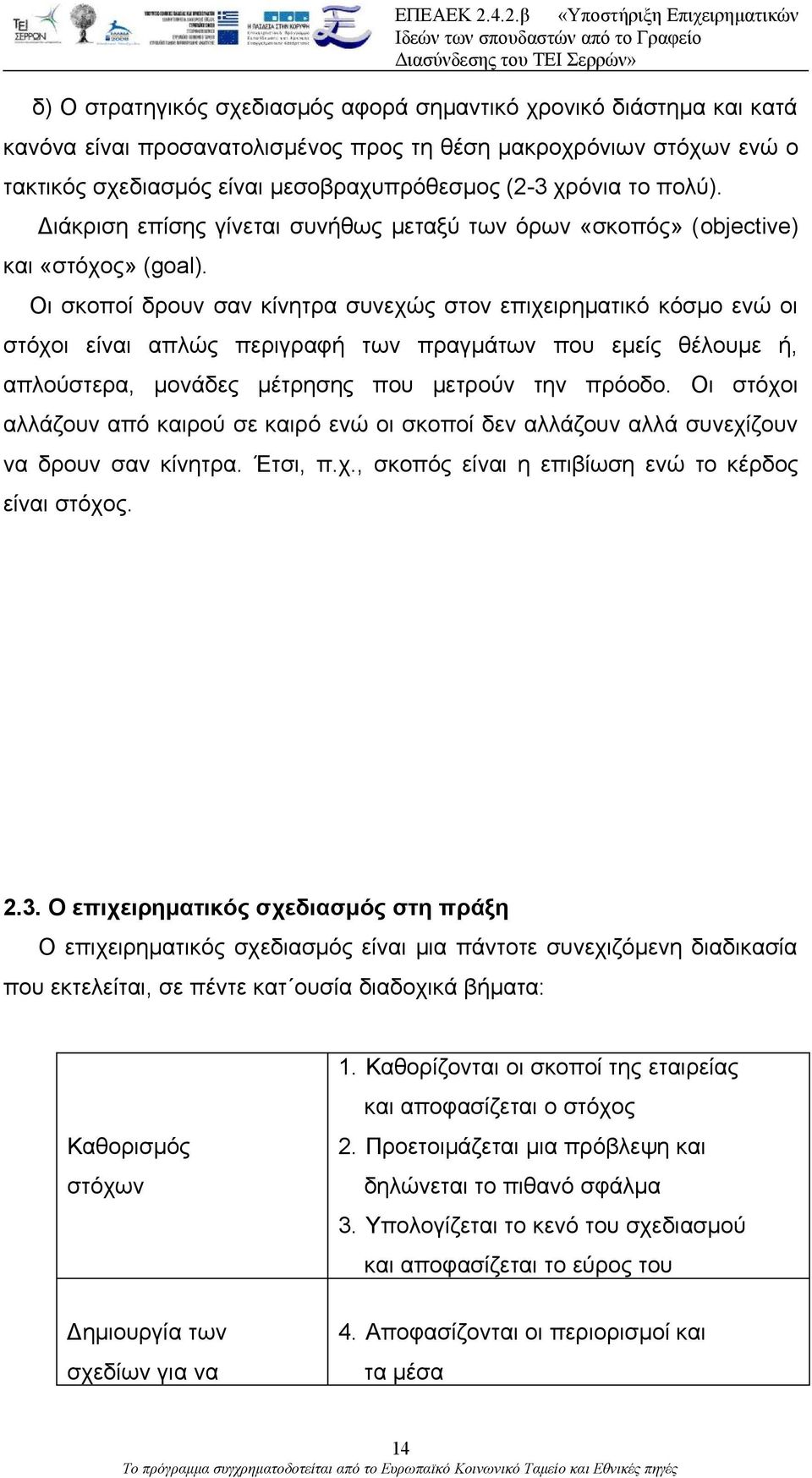 Οι σκοποί δρουν σαν κίνητρα συνεχώς στον επιχειρηματικό κόσμο ενώ οι στόχοι είναι απλώς περιγραφή των πραγμάτων που εμείς θέλουμε ή, απλούστερα, μονάδες μέτρησης που μετρούν την πρόοδο.