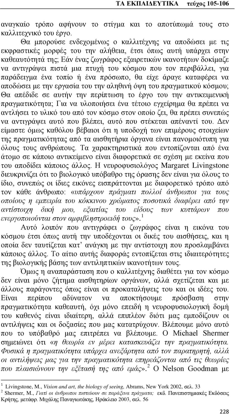 αντιγράψει πιστά μια πτυχή του κόσμου που τον περιβάλλει, για παράδειγμα ένα τοπίο ή ένα πρόσωπο, θα είχε άραγε καταφέρει να αποδώσει με την εργασία του την αληθινή όψη του πραγματικού κόσμου; Θα