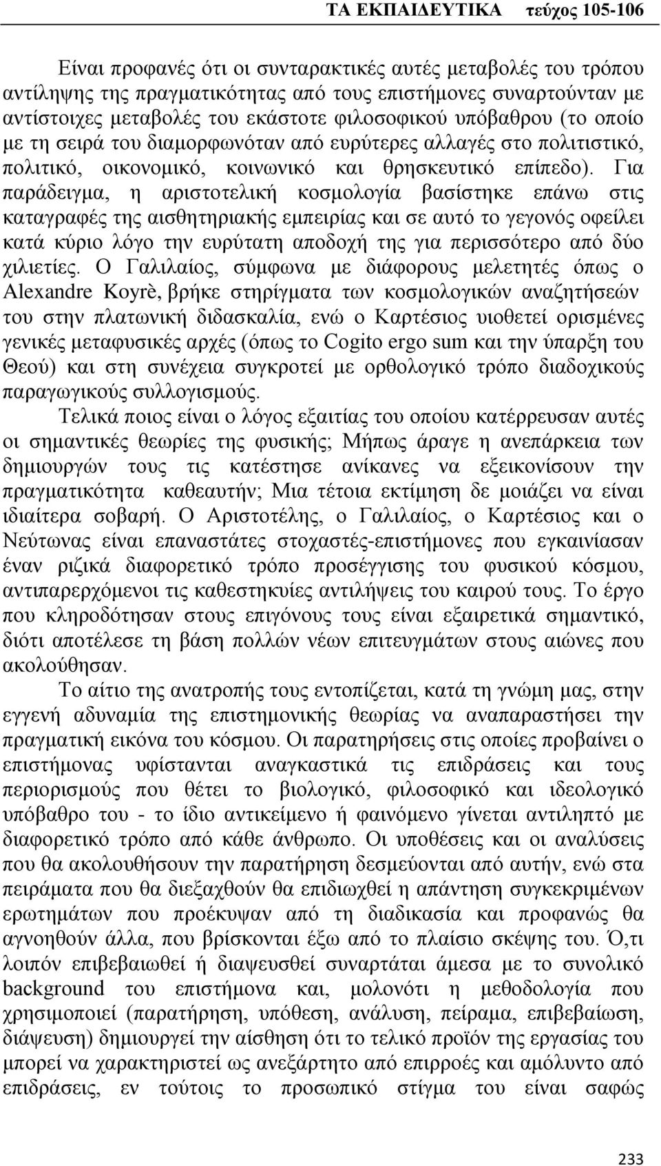 Για παράδειγμα, η αριστοτελική κοσμολογία βασίστηκε επάνω στις καταγραφές της αισθητηριακής εμπειρίας και σε αυτό το γεγονός οφείλει κατά κύριο λόγο την ευρύτατη αποδοχή της για περισσότερο από δύο