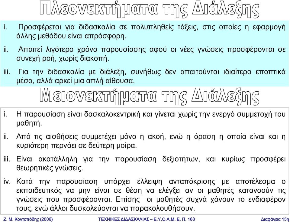 Για την διδασκαλία με διάλεξη, συνήθως δεν απαιτούνται ιδιαίτερα εποπτικά μέσα, αλλά αρκεί μια απλή αίθουσα. i. Η παρουσίαση είναι δασκαλοκεντρική και γίνεται χωρίς την ενεργό συμμετοχή του μαθητή.