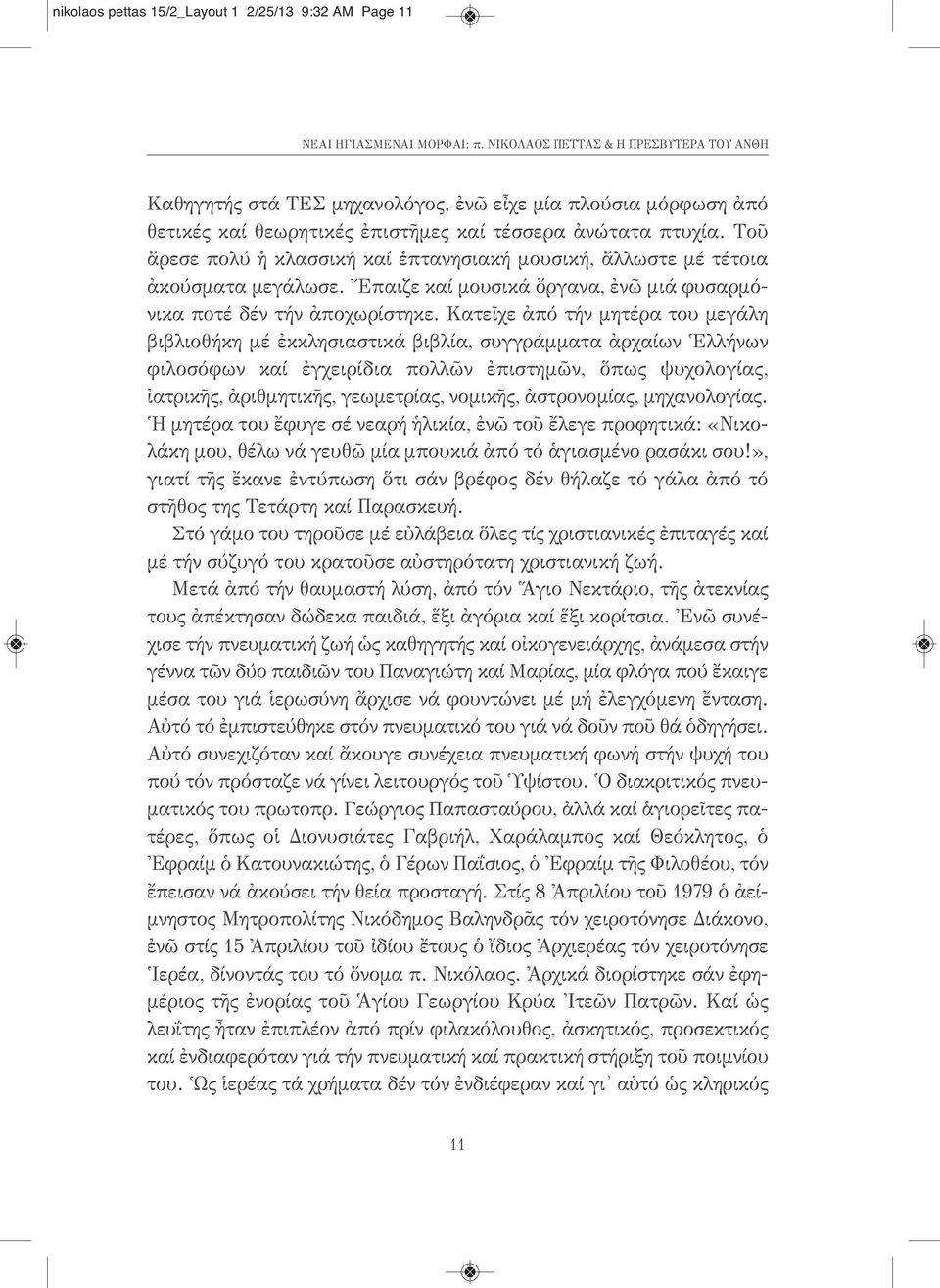 Τοῦ ἄρεσε πολύ ἡ κλασσική καί ἑπτανησιακή μουσική, ἄλλωστε μέ τέτοια ἀκούσματα μεγάλωσε. Ἔπαιζε καί μουσικά ὄργανα, ἐνῶ μιά φυσαρμόνικα ποτέ δέν τήν ἀποχωρίστηκε.