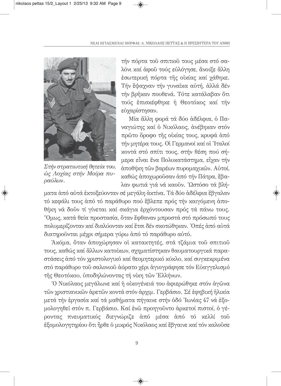 Τότε κατάλαβαν ὅτι τούς ἐπισκέφθηκε ἡ Θεοτόκος καί τήν εὐχαρίστησαν. Μία ἄλλη φορά τά δύο ἀδέλφια, ὁ Παναγιώτης καί ὁ Νικόλαος, ἀνέβηκαν στόν πρῶτο ὄροφο τῆς οἰκίας τους, κρυφά ἀπό τήν μητέρα τους.