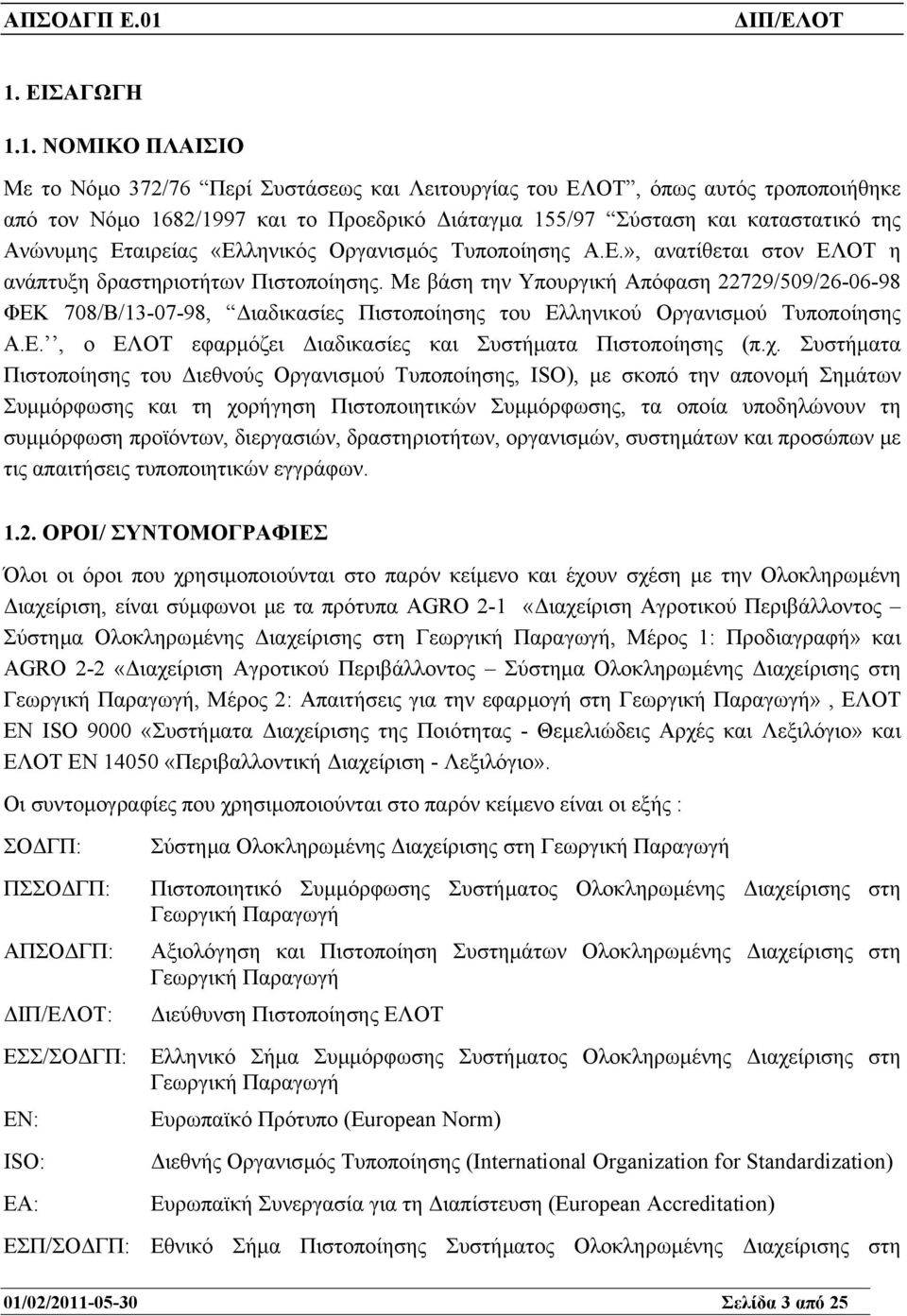 Με βάση την Υπουργική Απόφαση 22729/509/26-06-98 ΦΕΚ 708/Β/13-07-98, ιαδικασίες Πιστοποίησης του Ελληνικού Οργανισµού Τυποποίησης Α.Ε., ο ΕΛΟΤ εφαρµόζει ιαδικασίες και Συστήµατα Πιστοποίησης (π.χ.