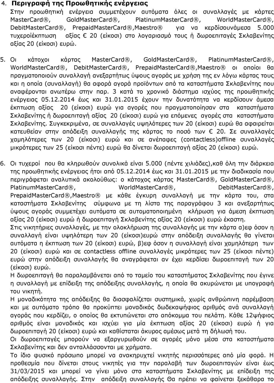 000 τυχεροίέκπτωση αξίας 20 (είκοσι) στο λογαριασμό τους ή δωροεπιταγές Σκλαβενίτης αξίας 20 (είκοσι) ευρώ. 5.