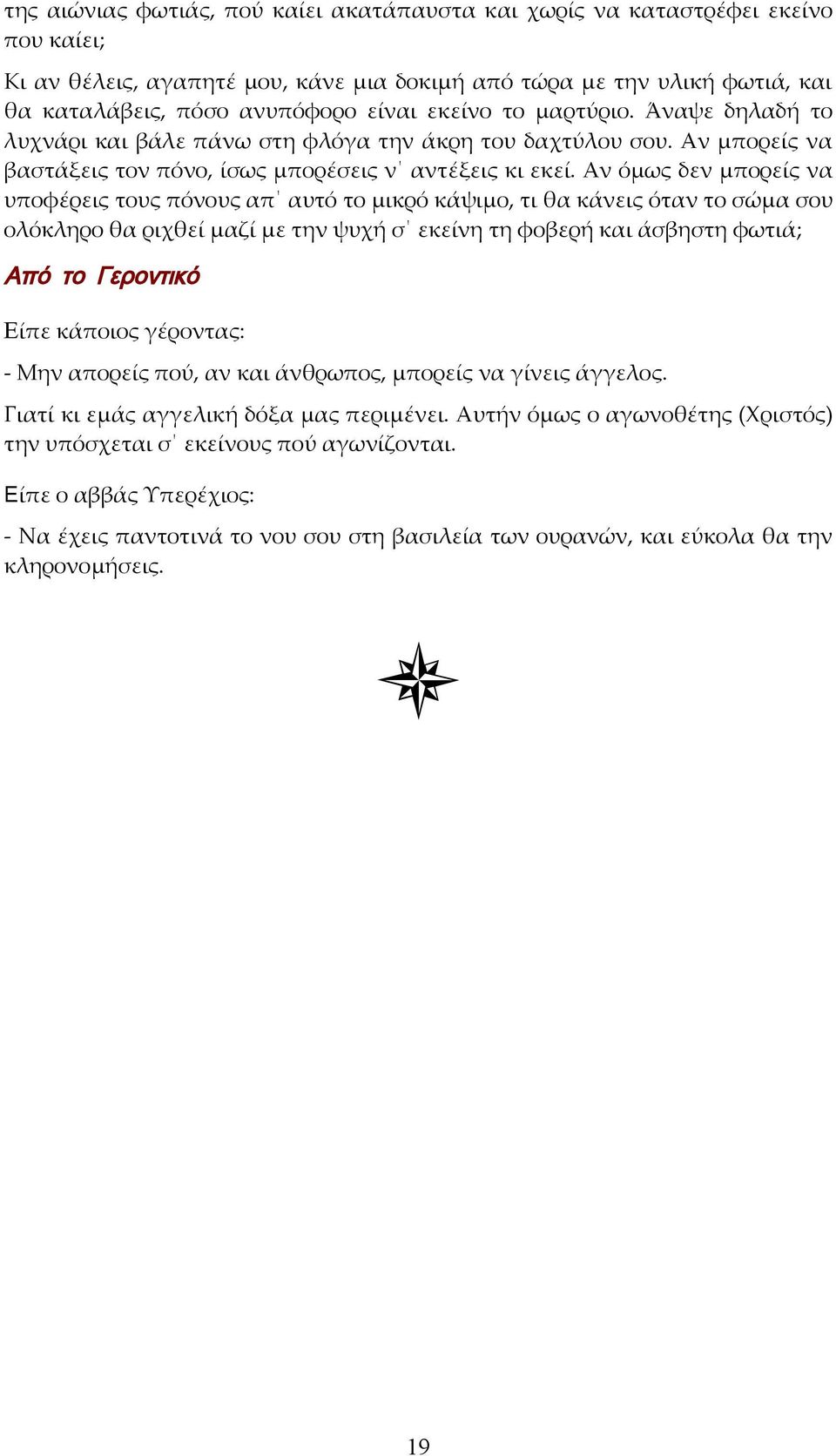 Αν όμως δεν μπορείς να υποφέρεις τους πόνους απ αυτό το μικρό κάψιμο, τι θα κάνεις όταν το σώμα σου ολόκληρο θα ριχθεί μαζί με την ψυχή σ εκείνη τη φοβερή και άσβηστη φωτιά; Από το Γεροντικό Είπε