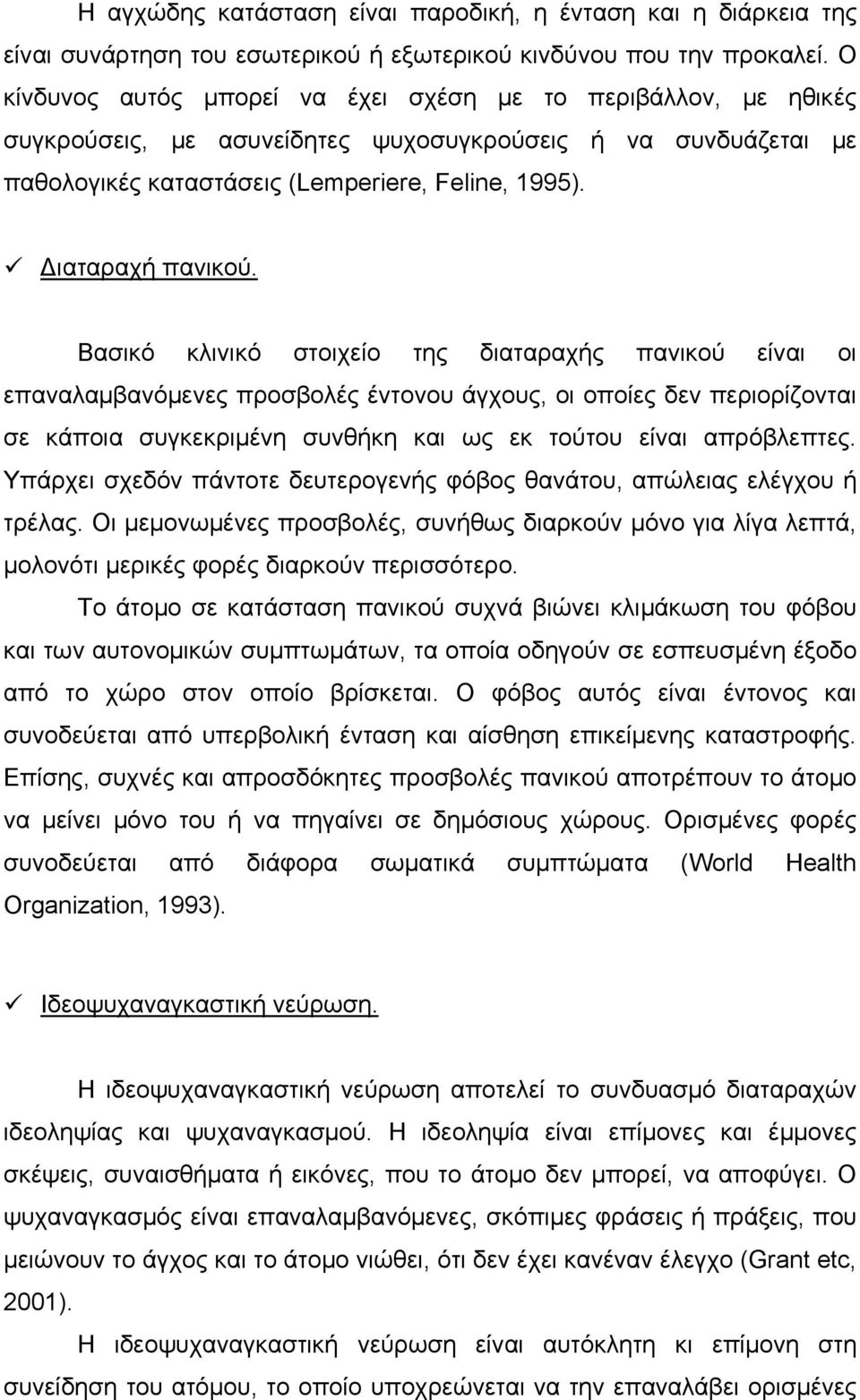 Βασικό κλινικό στοιχείο της διαταραχής πανικού είναι οι επαναλαμβανόμενες προσβολές έντονου άγχους, οι οποίες δεν περιορίζονται σε κάποια συγκεκριμένη συνθήκη και ως εκ τούτου είναι απρόβλεπτες.