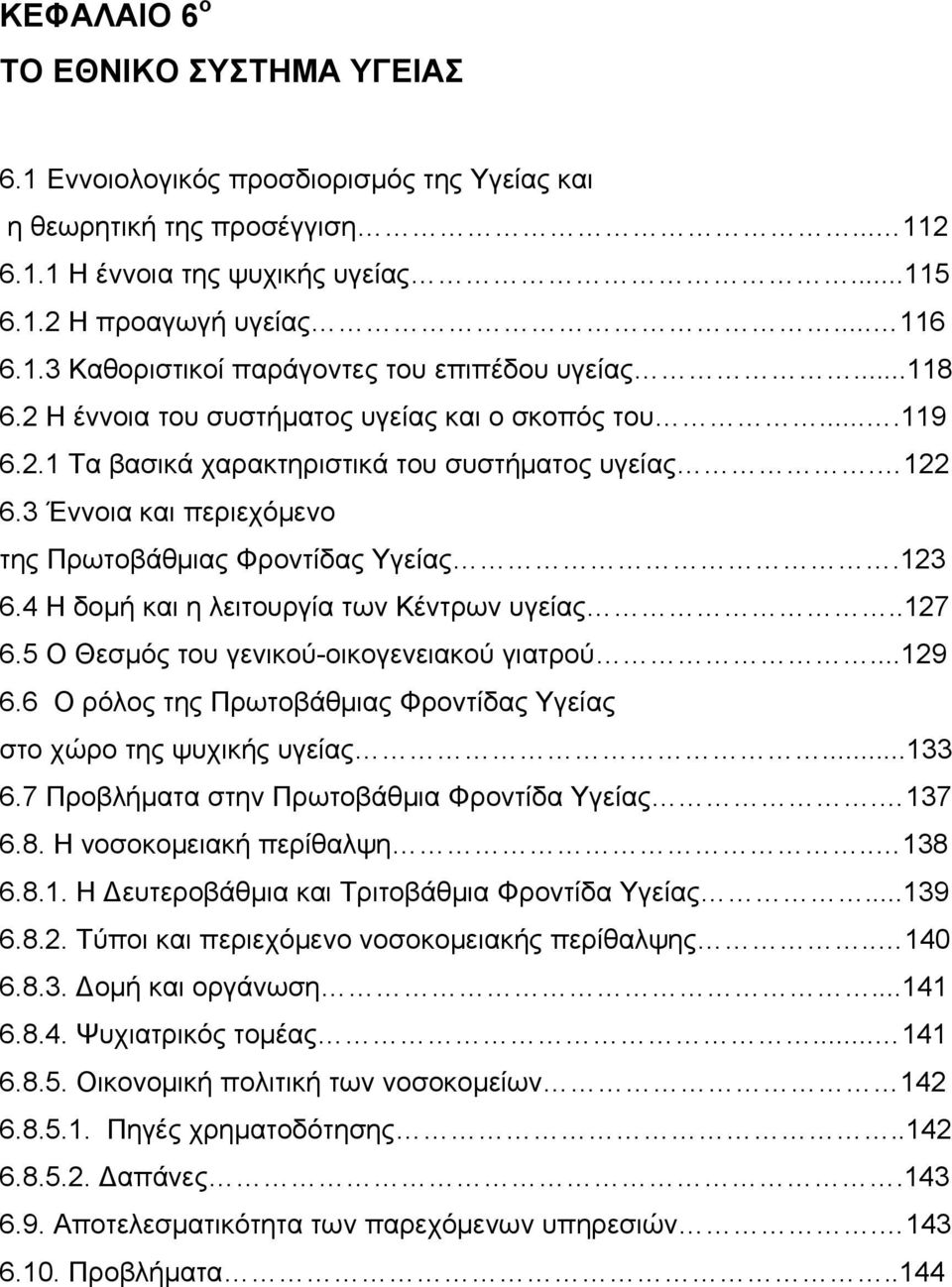 4 Η δομή και η λειτουργία των Κέντρων υγείας..127 6.5 Ο Θεσμός του γενικού-οικογενειακού γιατρού...129 6.6 Ο ρόλος της Πρωτοβάθμιας Φροντίδας Υγείας στο χώρο της ψυχικής υγείας...133 6.