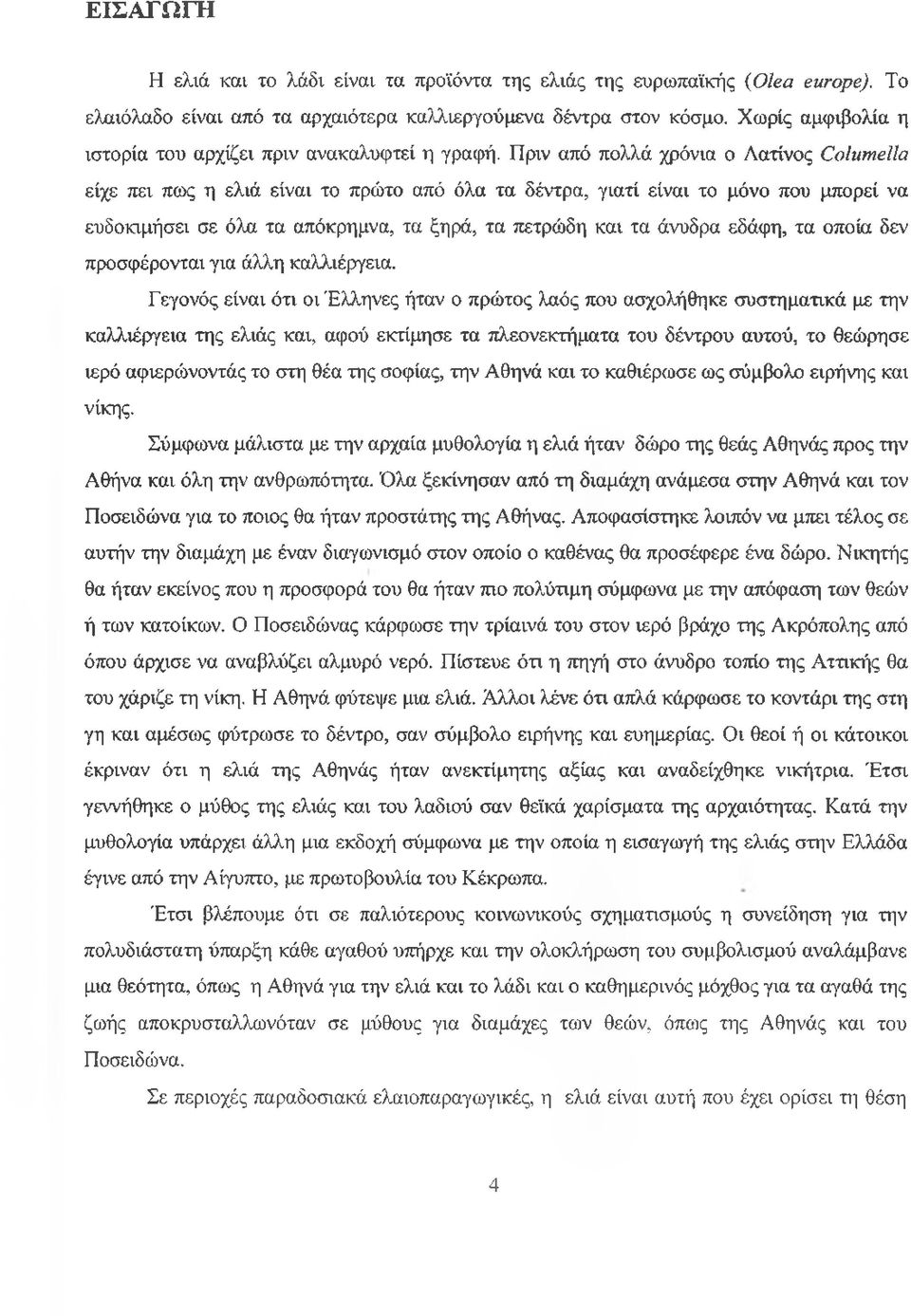 Πριν από πολλά χρόνια ο Λατίνος Columella είχε πει πως η ελιά είναι το πρώτο από όλα τα δέντρα, γιατί είναι το μόνο που μπορεί να ευδοκιμήσει σε όλα τα απόκρημνα, τα ξηρά, τα πετρώδη και τα άνυδρα