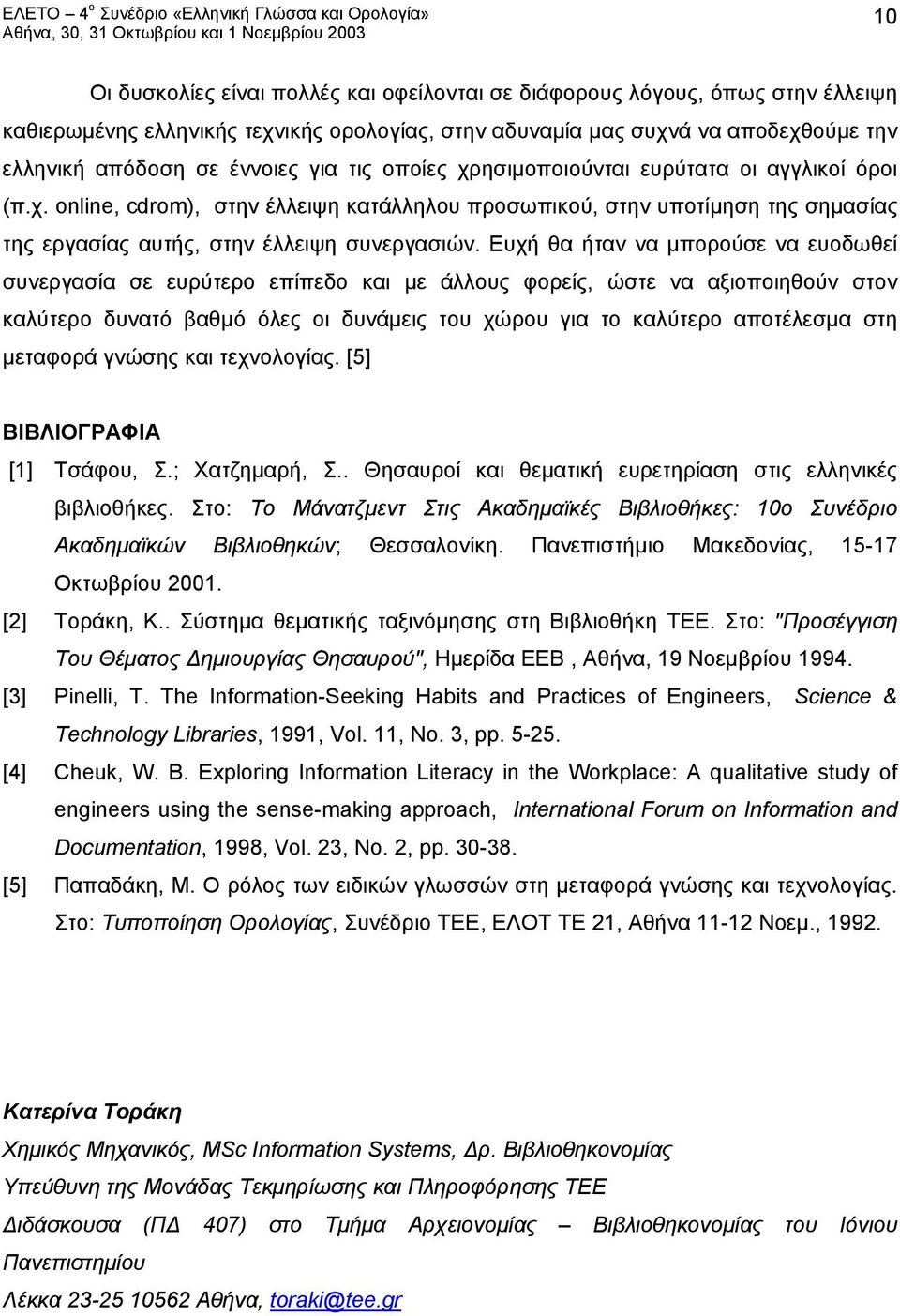 Ευχή θα ήταν να μπορούσε να ευοδωθεί συνεργασία σε ευρύτερο επίπεδο και με άλλους φορείς, ώστε να αξιοποιηθούν στον καλύτερο δυνατό βαθμό όλες οι δυνάμεις του χώρου για το καλύτερο αποτέλεσμα στη