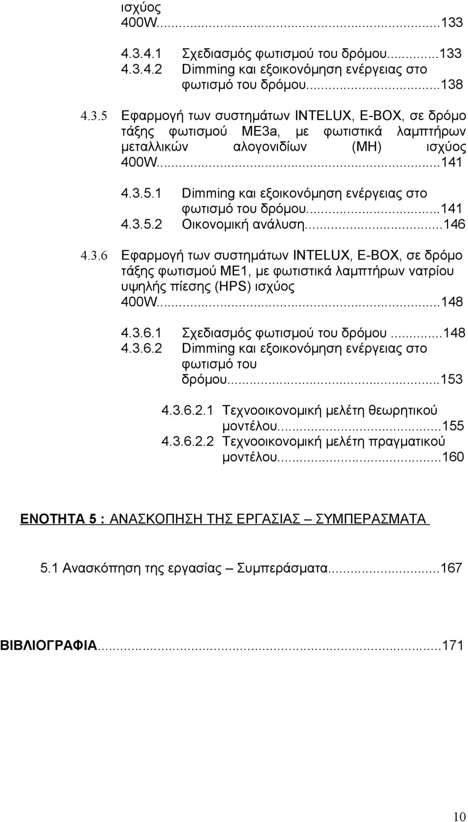 ..146 Εφαρμογή των συστημάτων INTELUX, E-BOX, σε δρόμο τάξης φωτισμού ΜE1, με φωτιστικά λαμπτήρων νατρίου υψηλής πίεσης (ΗPS) ισχύος 4W...148 4.3.6.1 4.3.6.2 Σχεδιασμός φωτισμού του δρόμου.