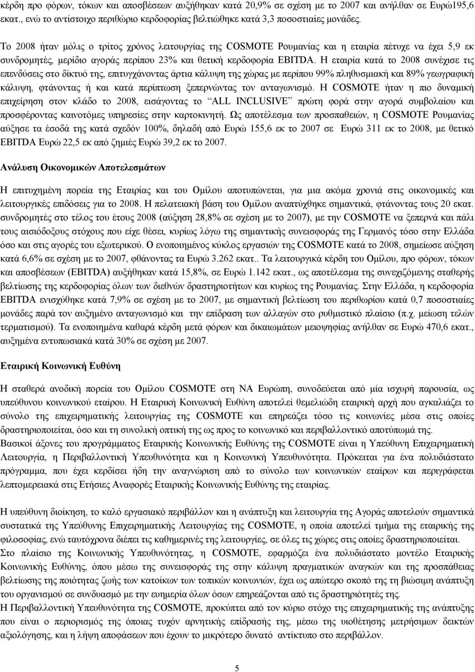 Η εταιρία κατά το 2008 συνέχισε τις επενδύσεις στο δίκτυό της, επιτυγχάνοντας άρτια κάλυψη της χώρας µε περίπου 99% πληθυσµιακή και 89% γεωγραφική κάλυψη, φτάνοντας ή και κατά περίπτωση ξεπερνώντας