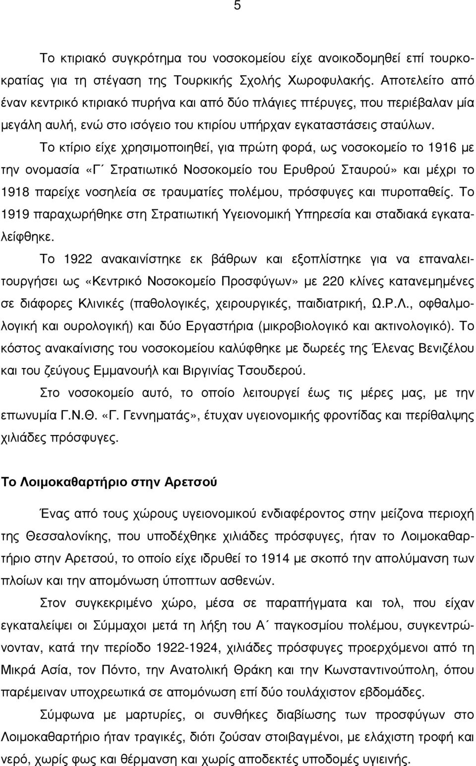 Το κτίριο είχε χρησιµοποιηθεί, για πρώτη φορά, ως νοσοκοµείο το 1916 µε την ονοµασία «Γ Στρατιωτικό Νοσοκοµείο του Ερυθρού Σταυρού» και µέχρι το 1918 παρείχε νοσηλεία σε τραυµατίες πολέµου, πρόσφυγες