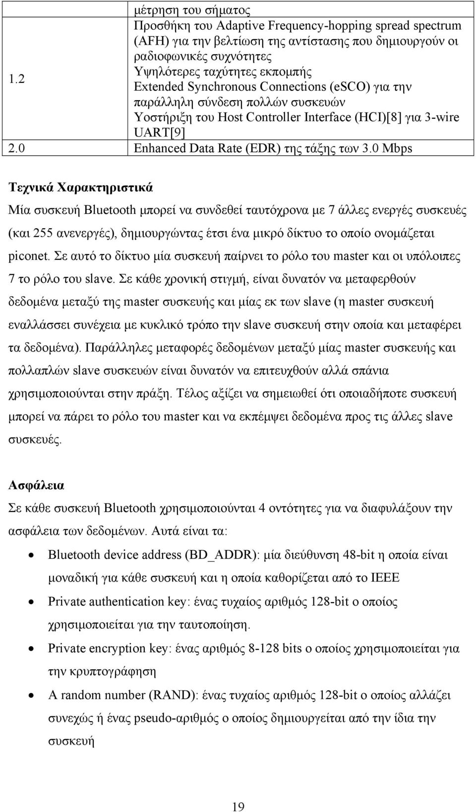 0 Mbps Τεχνικά Χαρακτηριστικά Μία συσκευή Bluetooth μπορεί να συνδεθεί ταυτόχρονα με 7 άλλες ενεργές συσκευές (και 255 ανενεργές), δημιουργώντας έτσι ένα μικρό δίκτυο το οποίο ονομάζεται piconet.