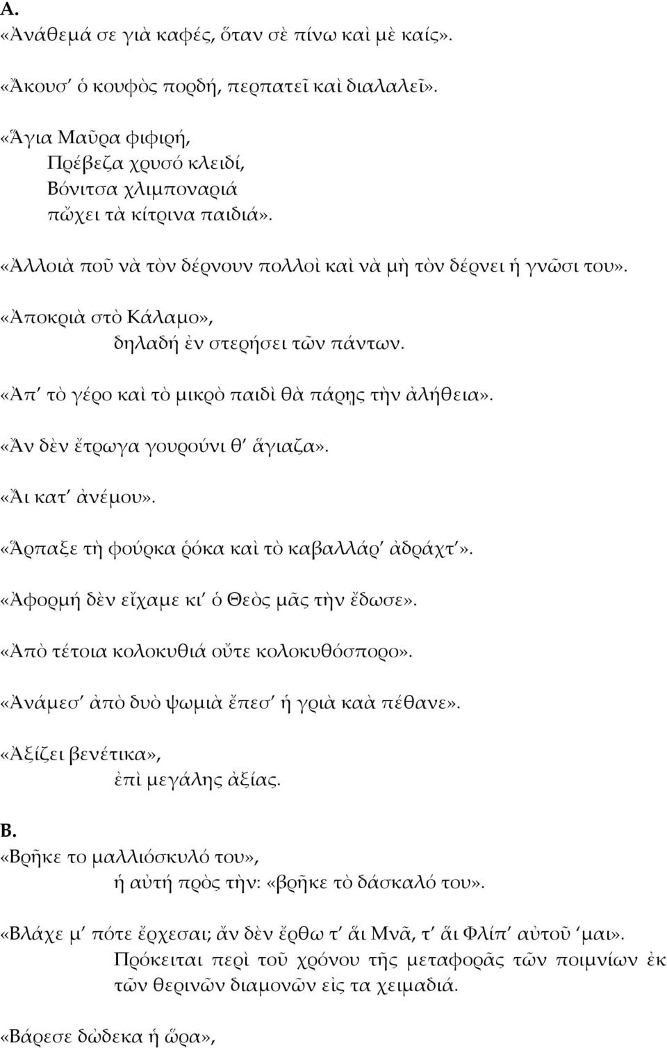 «Ἄν δὲν ἔτρωγα γουρούνι θ ἅγιαζα». «Ἄι κατ ἀνέμου». «Ἅρπαξε τὴ φούρκα ῥόκα καὶ τὸ καβαλλάρ ἀδράχτ». «Ἀφορμή δὲν εἴχαμε κι ὁ Θεὸς μᾶς τὴν ἔδωσε». «Ἀπὸ τέτοια κολοκυθιά οὔτε κολοκυθόσπορο».