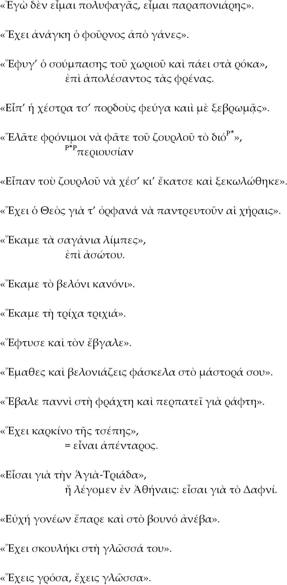 «Ἔχει ὁ Θεὸς γιὰ τ ὀρφανά νὰ παντρευτοῦν αἱ χήραις». «Ἔκαμε τὰ σαγάνια λίμπες», ἐπὶ ἀσώτου. «Ἔκαμε τὸ βελόνι κανόνι». «Ἔκαμε τὴ τρίχα τριχιά». «Ἔφτυσε καὶ τὸν ἔβγαλε».