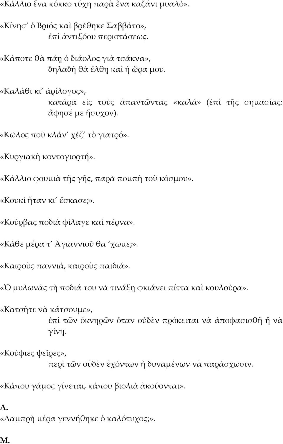 «Κουκὶ ἦταν κι ἔσκασε;». «Κούρβας ποδιὰ φίλαγε καὶ πέρνα». «Κάθε μέρα τ Ἁγιαννιοῦ θα χωμε;». «Καιροὺς παννιά, καιροὺς παιδιά». «Ὁ μυλωνᾶς τὴ ποδιά του νὰ τινάξῃ φκιάνει πίττα καὶ κουλούρα».