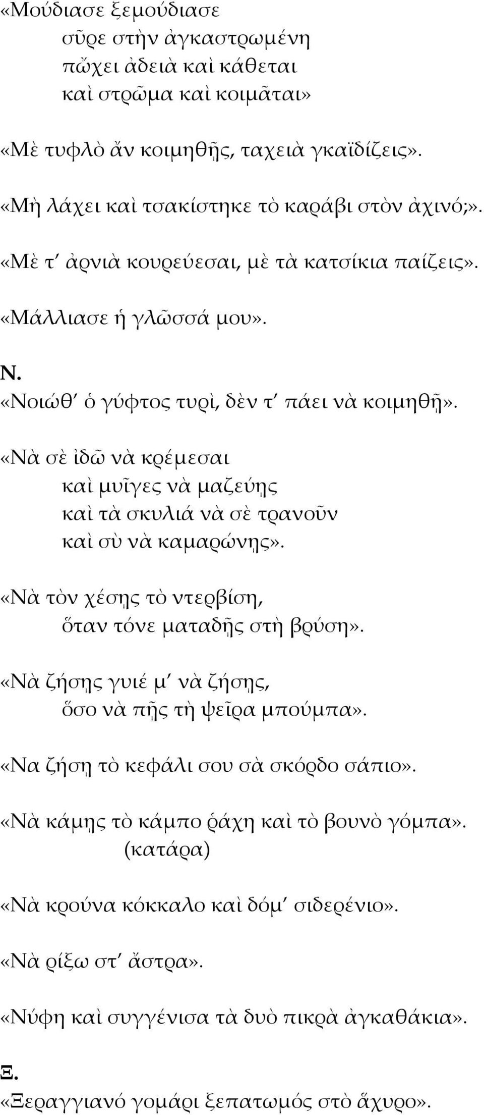 «Νὰ σὲ ἰδῶ νὰ κρέμεσαι καὶ μυῖγες νὰ μαζεύῃς καὶ τὰ σκυλιά νὰ σὲ τρανοῦν καὶ σὺ νὰ καμαρώνῃς». «Νὰ τὸν χέσῃς τὸ ντερβίση, ὅταν τόνε ματαδῇς στὴ βρύση».