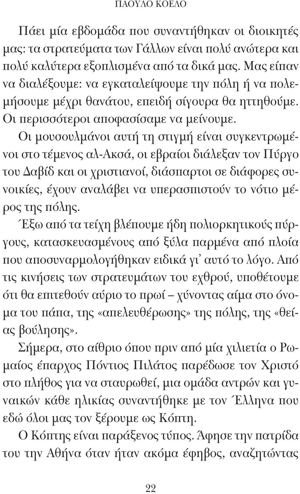 Οι μουσουλμάνοι αυτή τη στιγμή είναι συγκεντρωμένοι στο τέμενος αλ-ακσά, οι εβραίοι διάλεξαν τον Πύργο του Δαβίδ και οι χριστιανοί, διάσπαρτοι σε διάφορες συνοικίες, έχουν αναλάβει να υπερασπιστούν