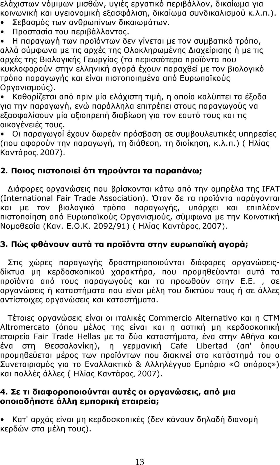 Η παραγωγή των προϊόντων δεν γίνεται με τον συμβατικό τρόπο, αλλά σύμφωνα με τις αρχές της Ολοκληρωμένης Διαχείρισης ή με τις αρχές της Βιολογικής Γεωργίας (τα περισσότερα προϊόντα που κυκλοφορούν