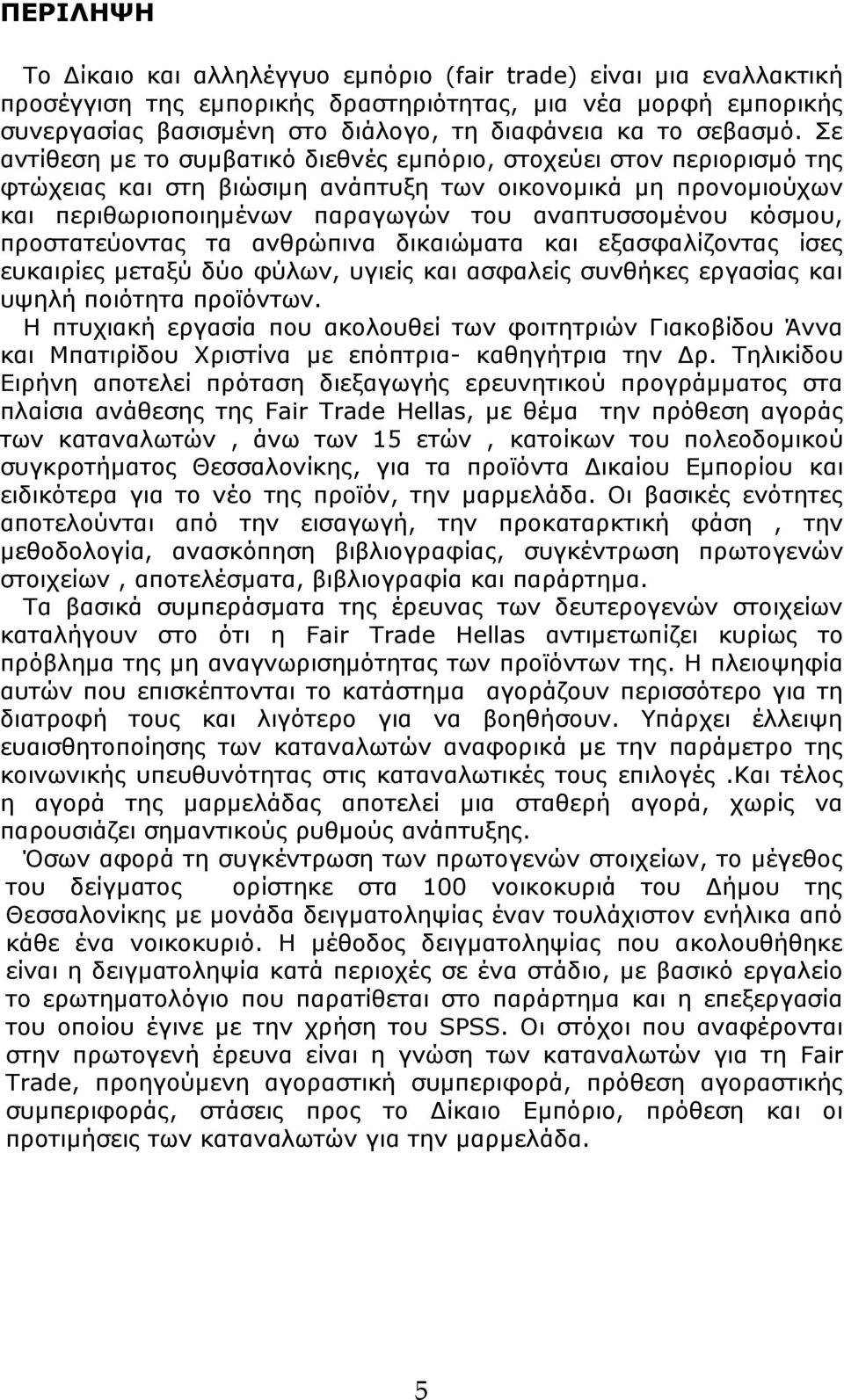 Σε αντίθεση με το συμβατικό διεθνές εμπόριο, στοχεύει στον περιορισμό της φτώχειας και στη βιώσιμη ανάπτυξη των οικονομικά μη προνομιούχων και περιθωριοποιημένων παραγωγών του αναπτυσσομένου κόσμου,