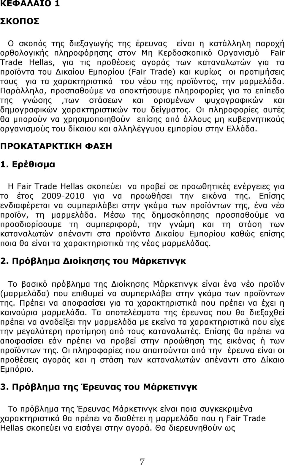 Παράλληλα, προσπαθούμε να αποκτήσουμε πληροφορίες για το επίπεδο της γνώσης,των στάσεων και ορισμένων ψυχογραφικών και δημογραφικών χαρακτηριστικών του δείγματος.