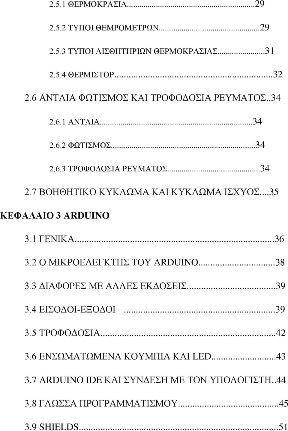 ..35 ΚΕΦΑΛΑΙΟ 3 ARDUINO 3.1 ΓΕΝΙΚΑ...36 3.2 Ο ΜΙΚΡΟΕΛΕΓΚΤΗΣ ΤΟΥ ARDUINO...38 3.3 ΔΙΑΦΟΡΕΣ ΜΕ ΑΛΛΕΣ ΕΚΔΟΣΕΙΣ...39 3.4 ΕΙΣΟΔΟΙ-ΕΞΟΔΟΙ...39 3.5 ΤΡΟΦΟΔΟΣΙΑ.