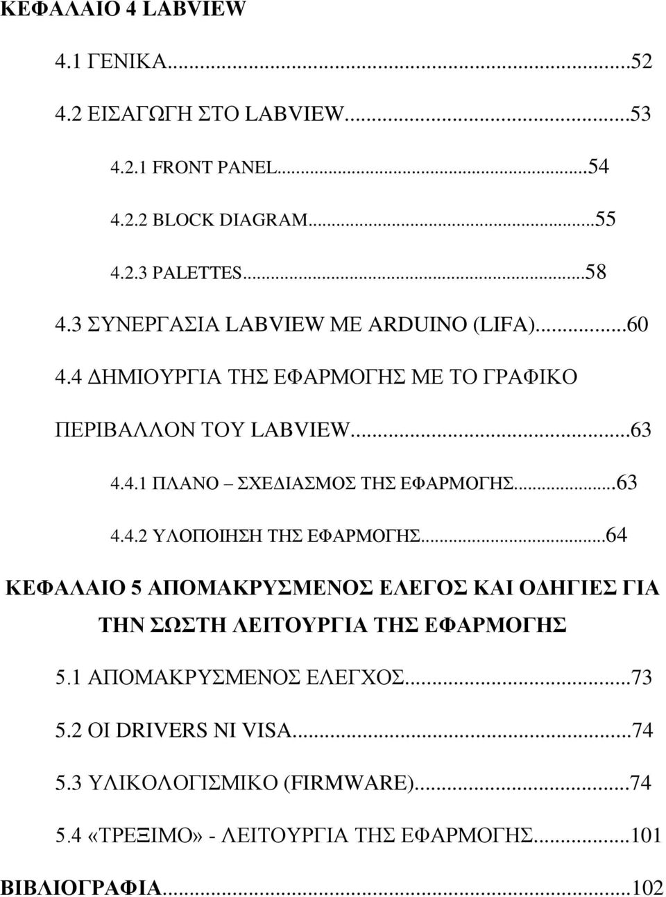 ..63 4.4.2 ΥΛΟΠΟΙΗΣΗ ΤΗΣ ΕΦΑΡΜΟΓΗΣ...64 ΚΕΦΑΛΑΙΟ 5 ΑΠΟΜΑΚΡΥΣΜΕΝΟΣ ΕΛΕΓΟΣ ΚΑΙ ΟΔΗΓΙΕΣ ΓΙΑ ΤΗΝ ΣΩΣΤΗ ΛΕΙΤΟΥΡΓΙΑ ΤΗΣ ΕΦΑΡΜΟΓΗΣ 5.