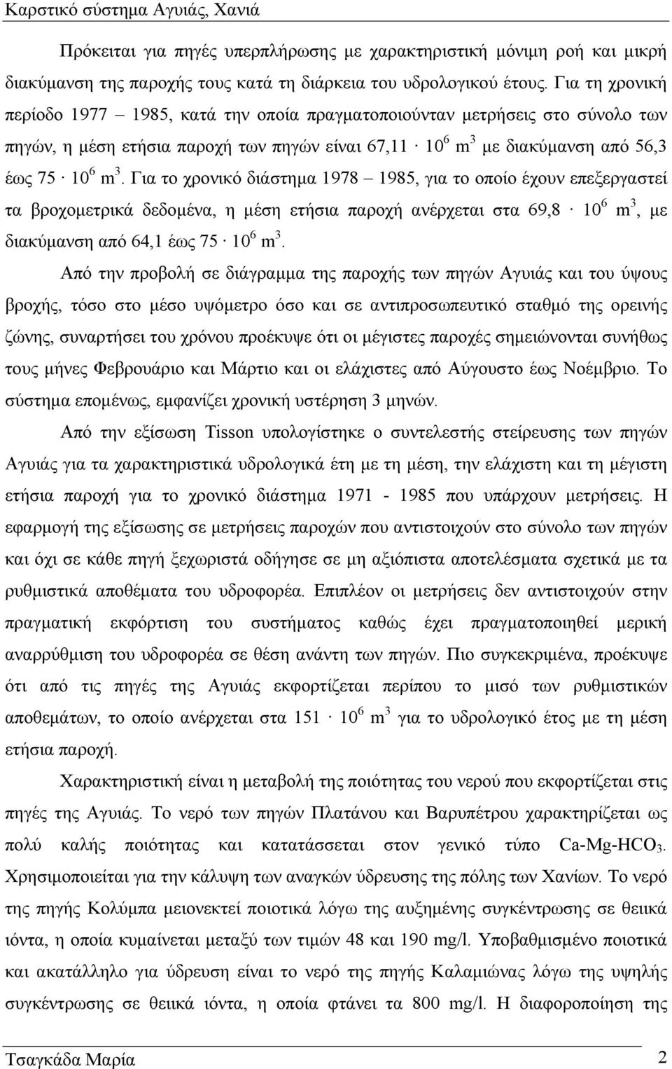 Για το χρονικό διάστηµα 1978 1985, για το οποίο έχουν επεξεργαστεί τα βροχοµετρικά δεδοµένα, η µέση ετήσια παροχή ανέρχεται στα 69,8 10 6 m 3, µε διακύµανση από 64,1 έως 75 10 6 m 3.