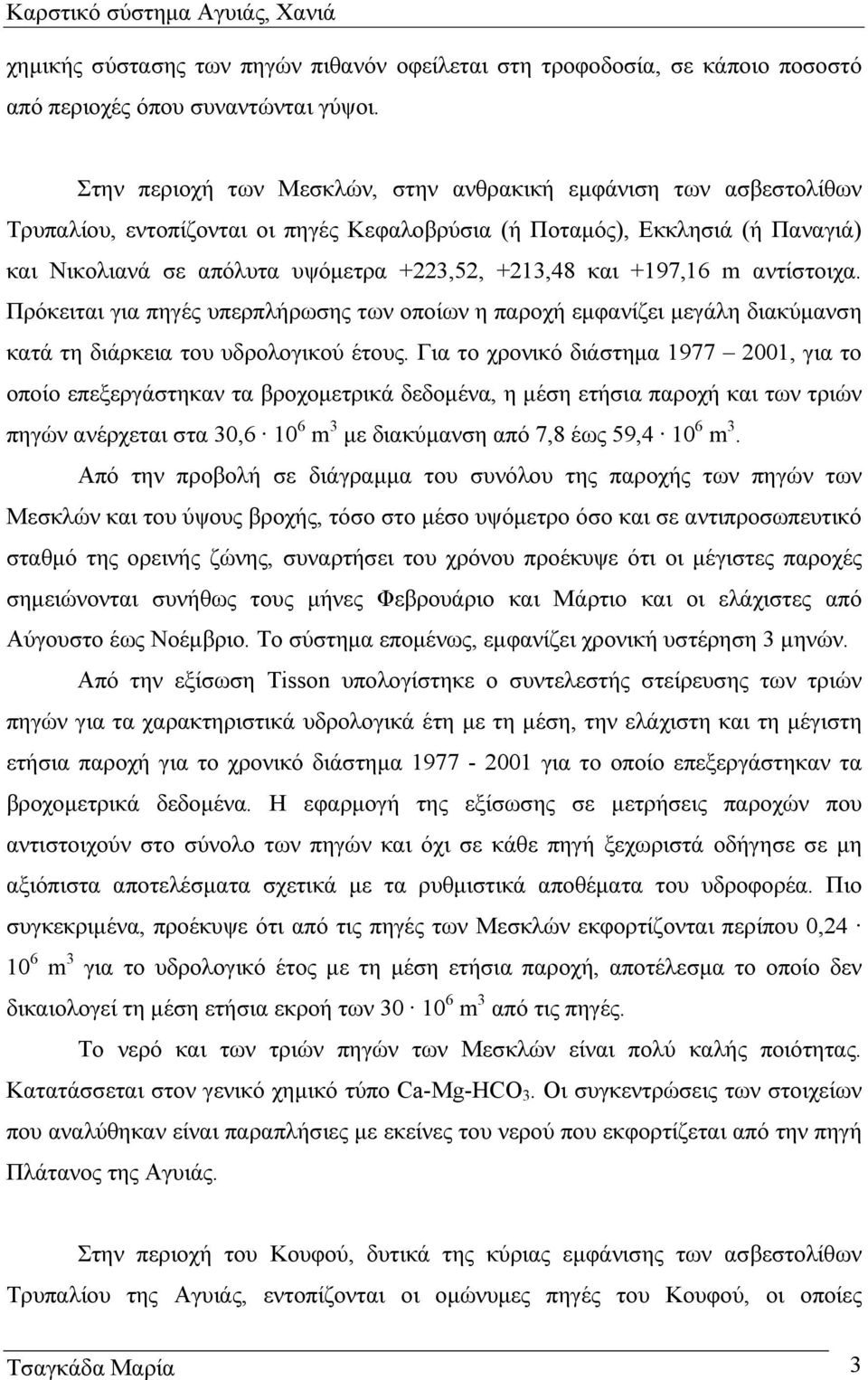 και +197,16 m αντίστοιχα. Πρόκειται για πηγές υπερπλήρωσης των οποίων η παροχή εµφανίζει µεγάλη διακύµανση κατά τη διάρκεια του υδρολογικού έτους.